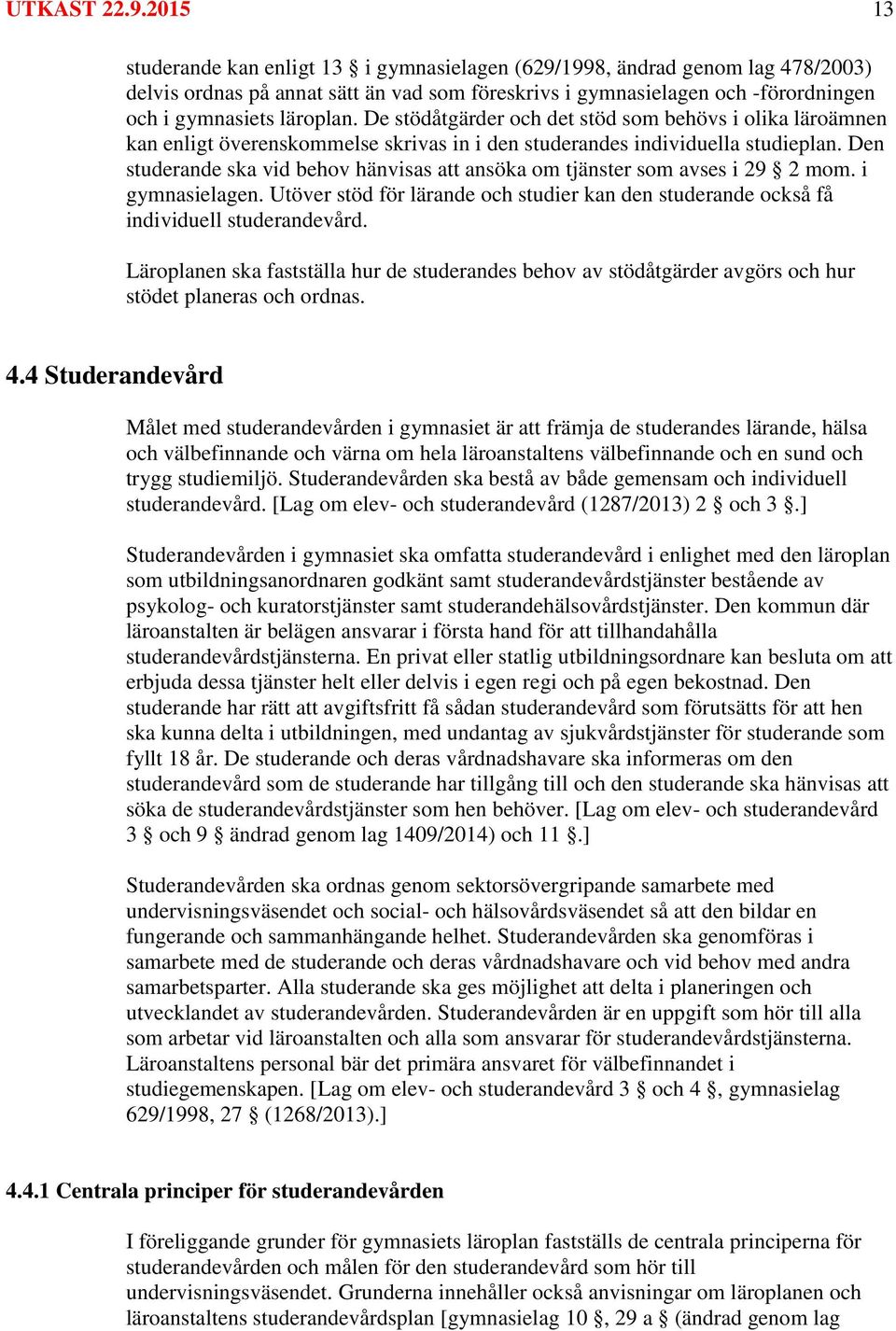 De stödåtgärder och det stöd som behövs i olika läroämnen kan enligt överenskommelse skrivas in i den studerandes individuella studieplan.