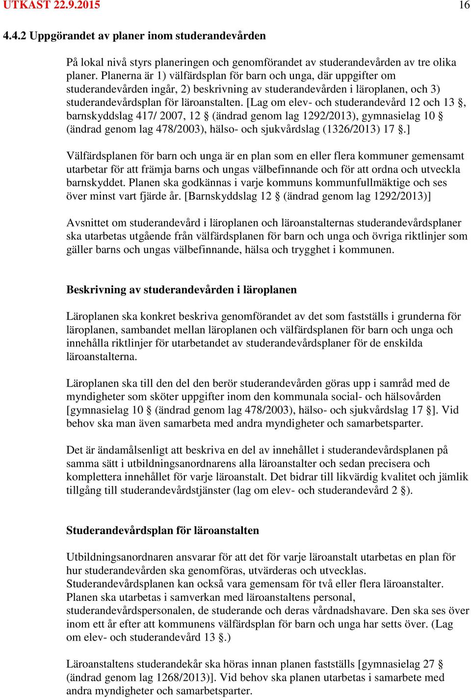 [Lag om elev- och studerandevård 12 och 13, barnskyddslag 417/ 2007, 12 (ändrad genom lag 1292/2013), gymnasielag 10 (ändrad genom lag 478/2003), hälso- och sjukvårdslag (1326/2013) 17.