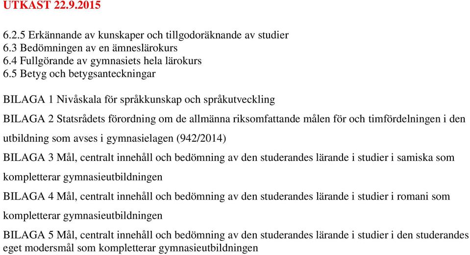 avses i gymnasielagen (942/2014) BILAGA 3 Mål, centralt innehåll och bedömning av den studerandes lärande i studier i samiska som kompletterar gymnasieutbildningen BILAGA 4 Mål, centralt innehåll och