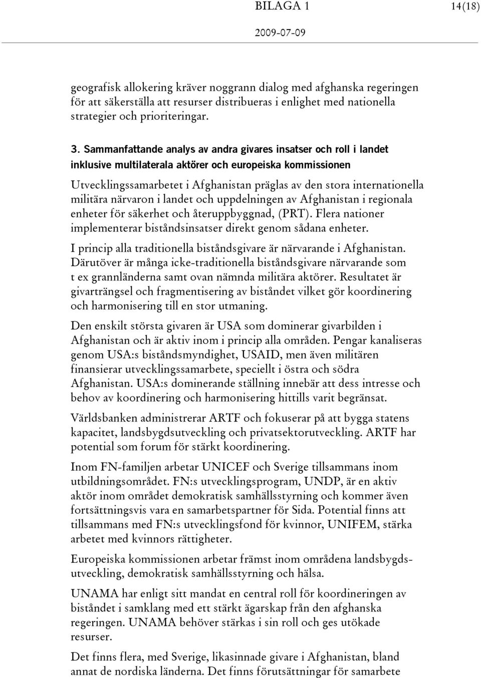 militära närvaron i landet och uppdelningen av Afghanistan i regionala enheter för säkerhet och återuppbyggnad, (PRT). Flera nationer implementerar biståndsinsatser direkt genom sådana enheter.