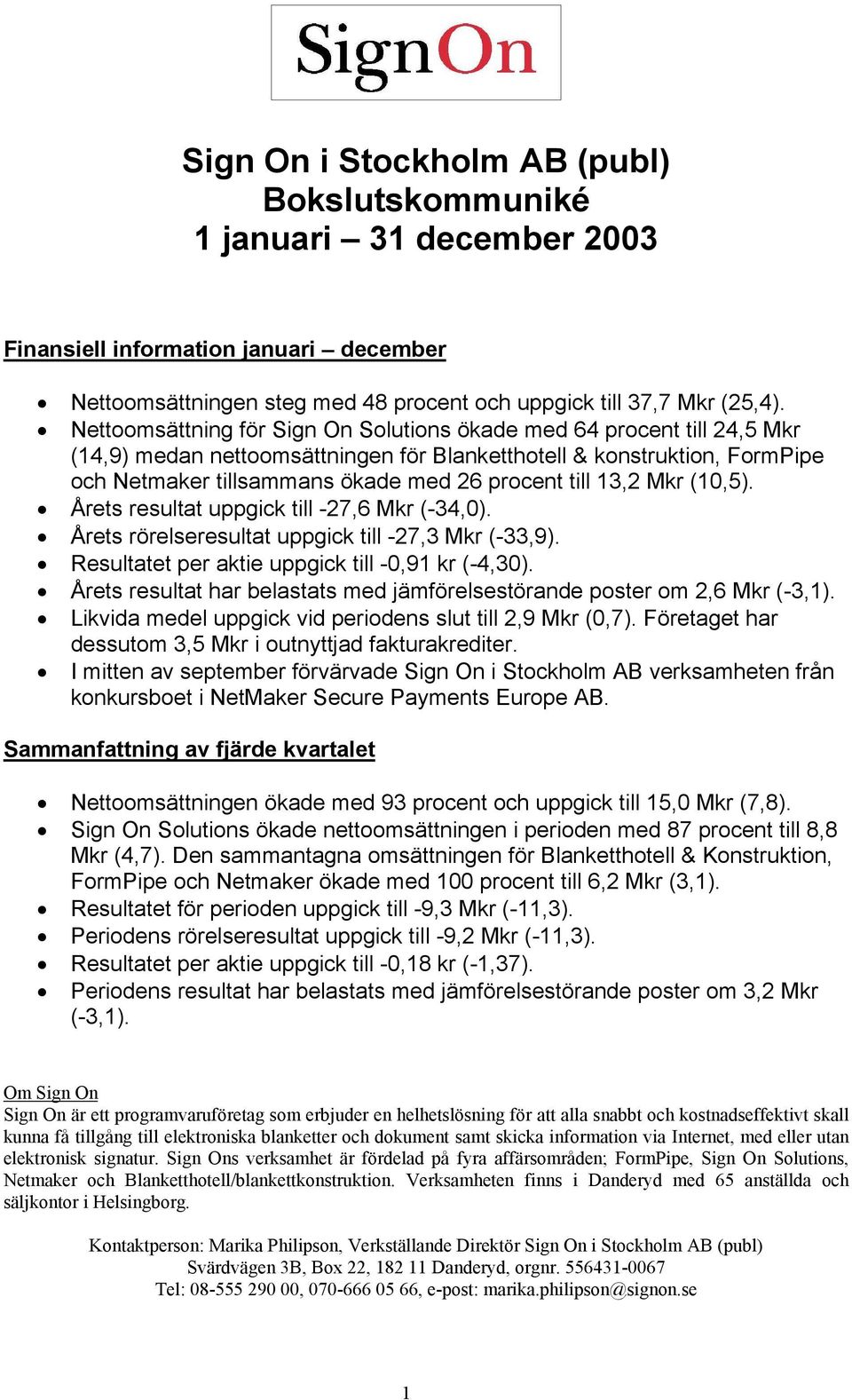 13,2 Mkr (10,5). Årets resultat uppgick till -27,6 Mkr (-34,0). Årets rörelseresultat uppgick till -27,3 Mkr (-33,9). Resultatet per aktie uppgick till -0,91 kr (-4,30).