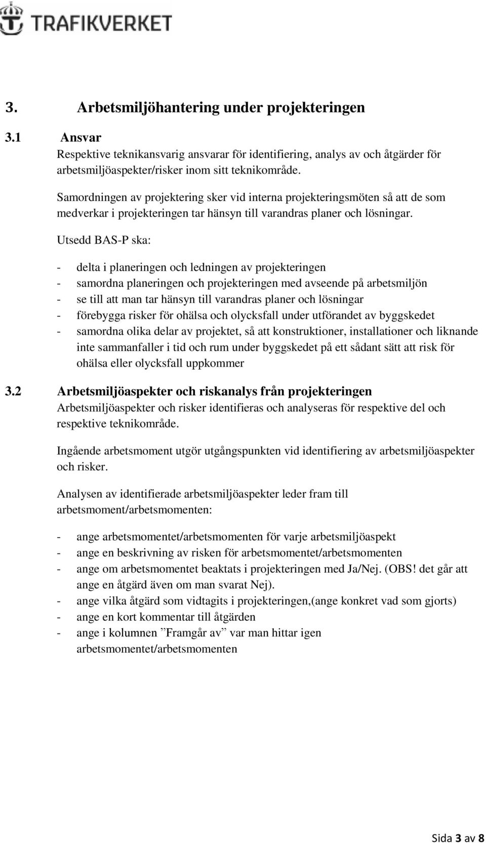 Utsedd BAS-P ska: - delta i planeringen och ledningen av projekteringen - samordna planeringen och projekteringen med avseende på arbetsmiljön - se till att man tar hänsyn till varandras planer och