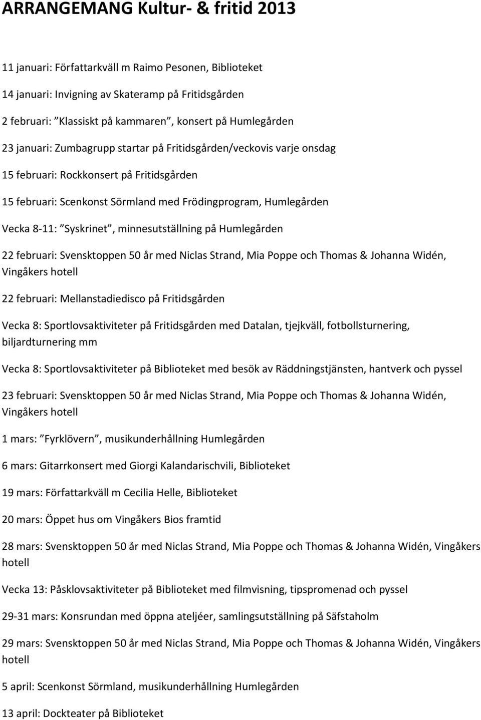 minnesutställning på Humlegården 22 februari: Svensktoppen 50 år med Niclas Strand, Mia Poppe och Thomas & Johanna Widén, Vingåkers hotell 22 februari: Mellanstadiedisco på Fritidsgården Vecka 8: