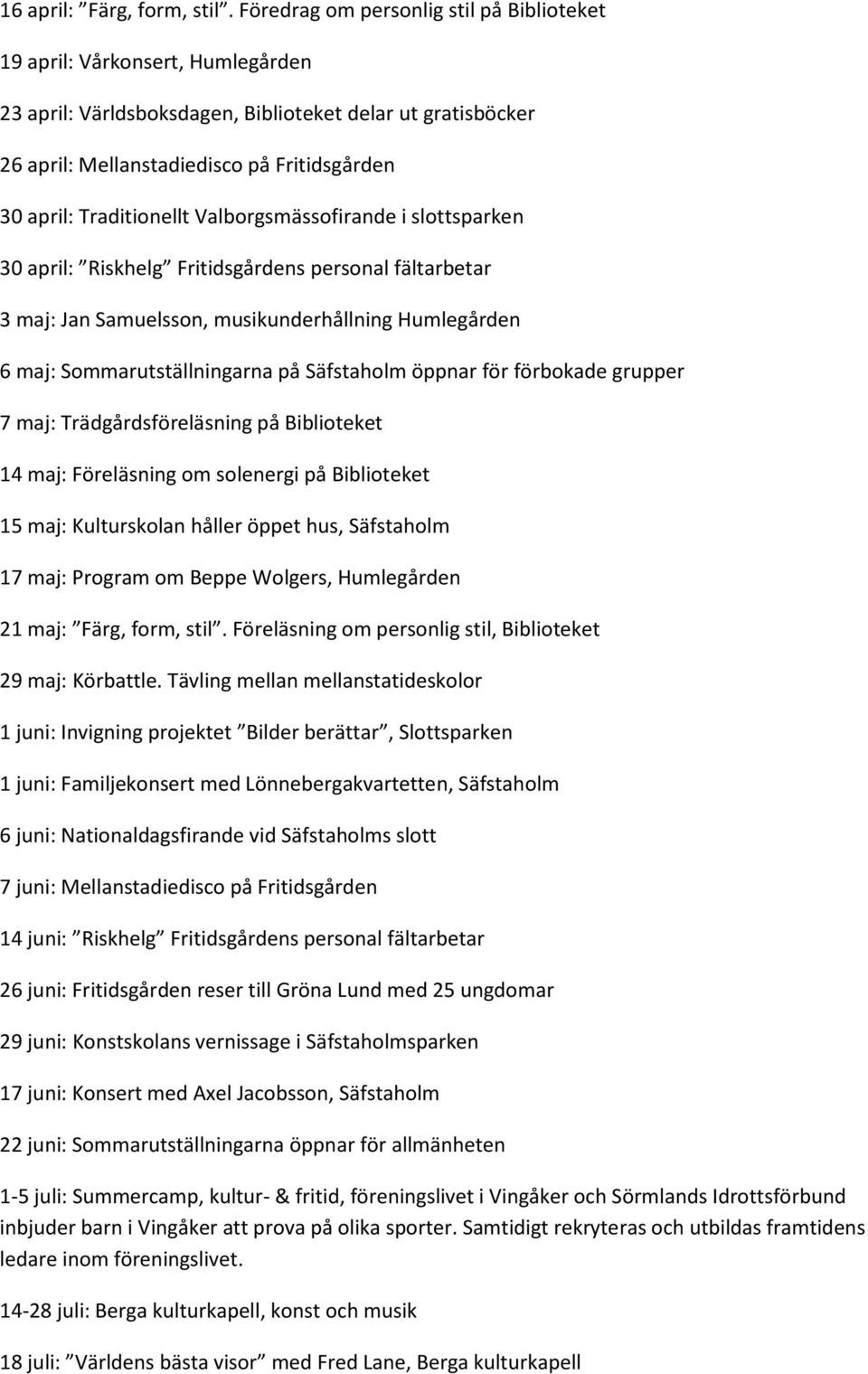 Traditionellt Valborgsmässofirande i slottsparken 30 april: Riskhelg Fritidsgårdens personal fältarbetar 3 maj: Jan Samuelsson, musikunderhållning Humlegården 6 maj: Sommarutställningarna på