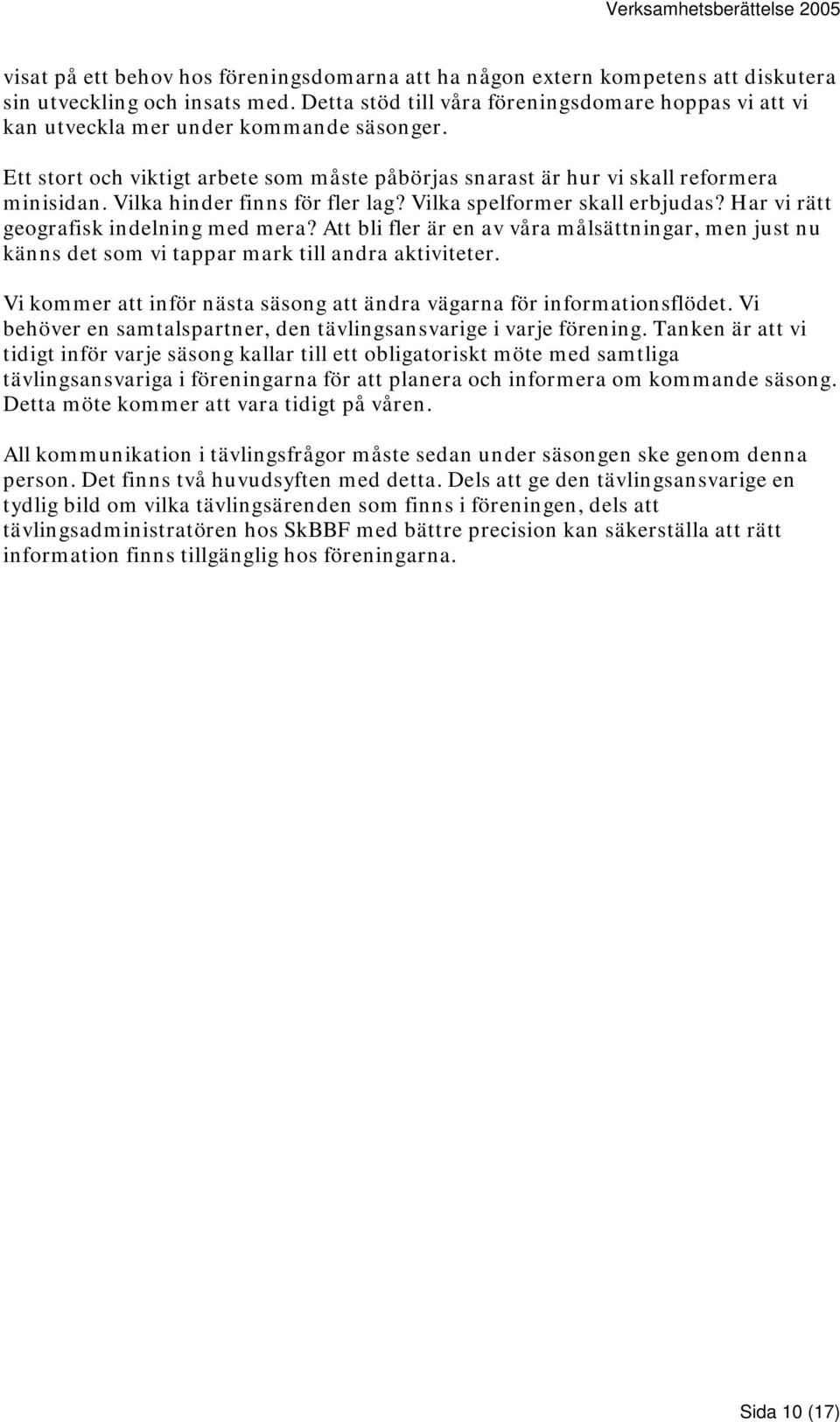 Vilka hinder finns för fler lag? Vilka spelformer skall erbjudas? Har vi rätt geografisk indelning med mera?