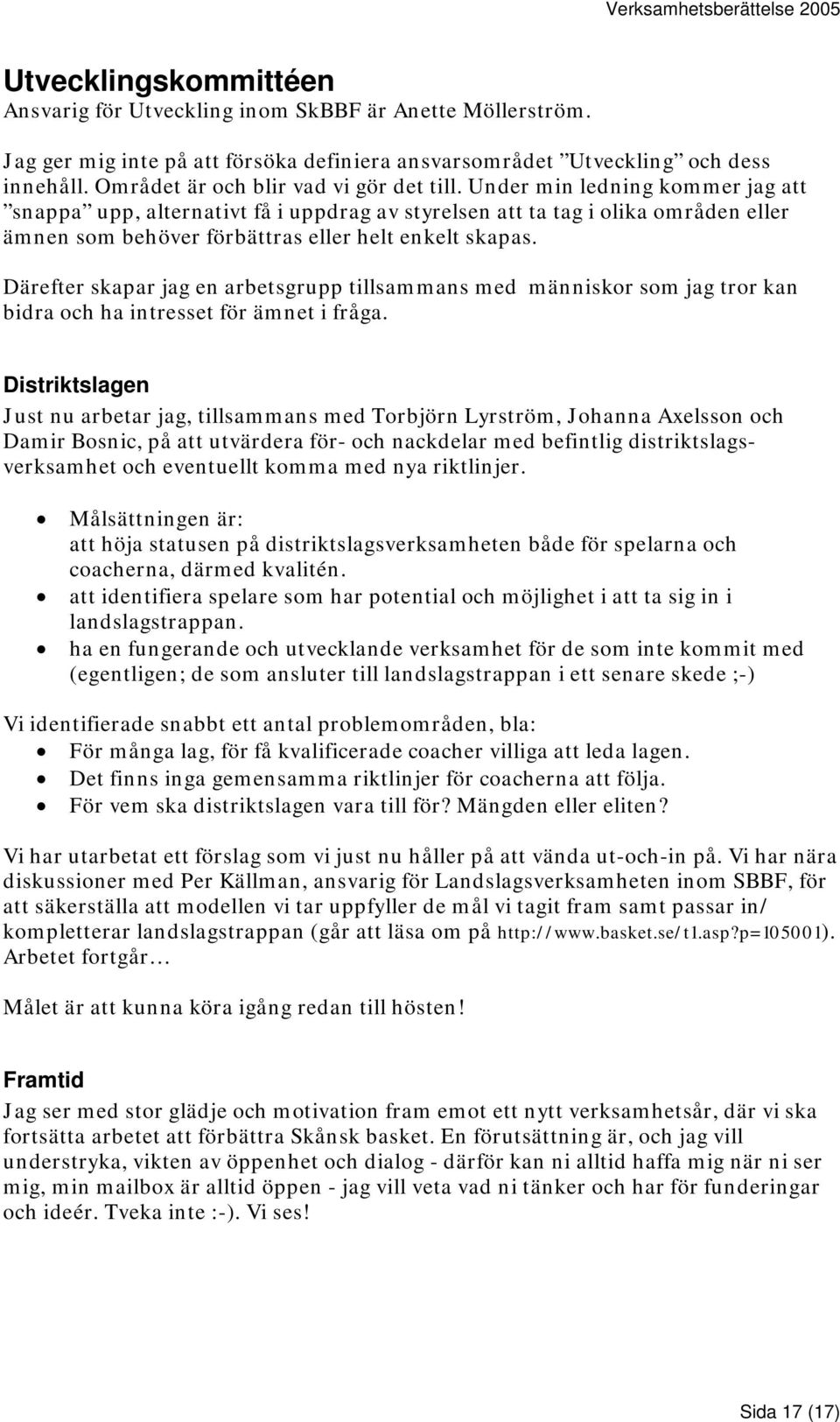 Under min ledning kommer jag att snappa upp, alternativt få i uppdrag av styrelsen att ta tag i olika områden eller ämnen som behöver förbättras eller helt enkelt skapas.