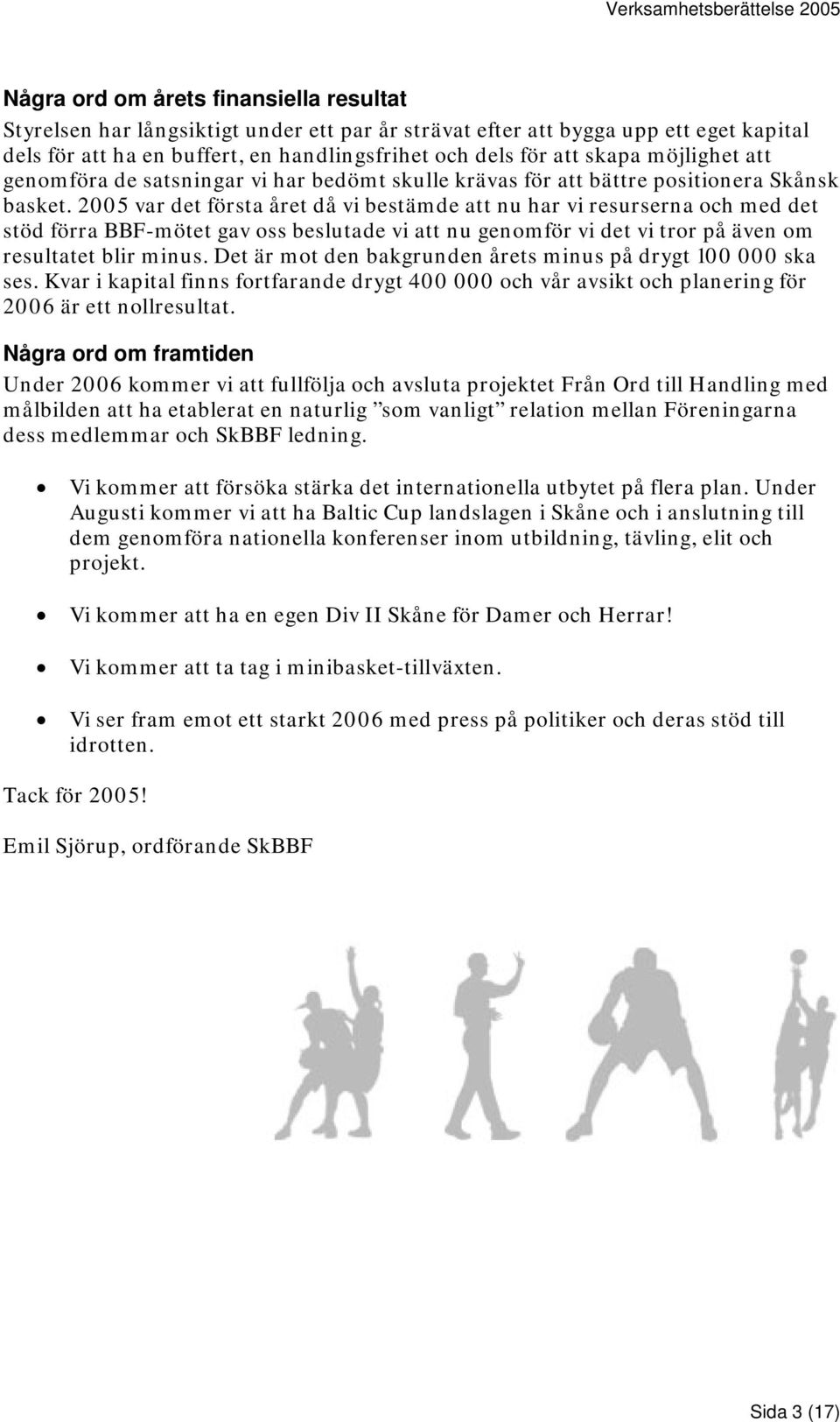 2005 var det första året då vi bestämde att nu har vi resurserna och med det stöd förra BBF-mötet gav oss beslutade vi att nu genomför vi det vi tror på även om resultatet blir minus.
