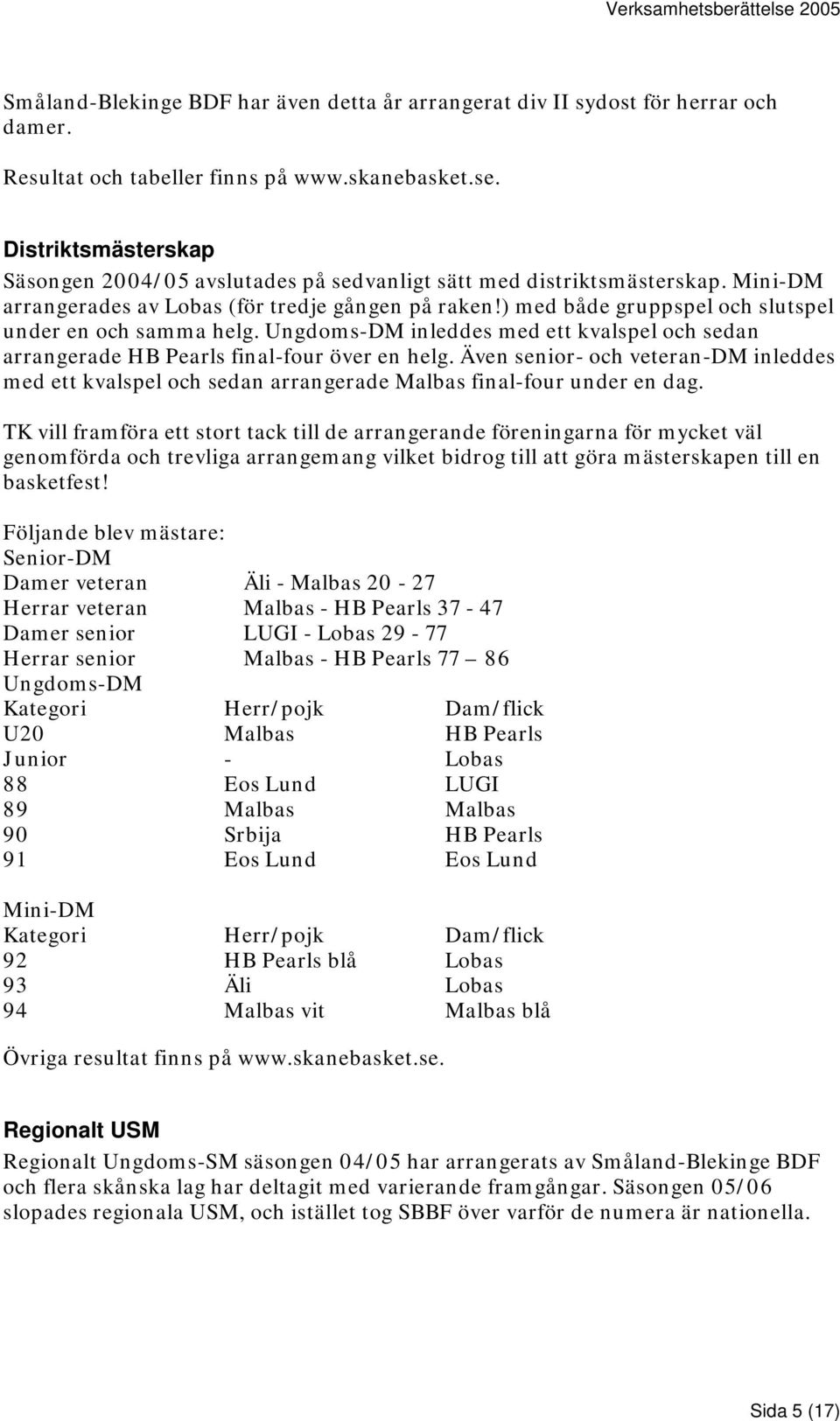 ) med både gruppspel och slutspel under en och samma helg. Ungdoms-DM inleddes med ett kvalspel och sedan arrangerade HB Pearls final-four över en helg.
