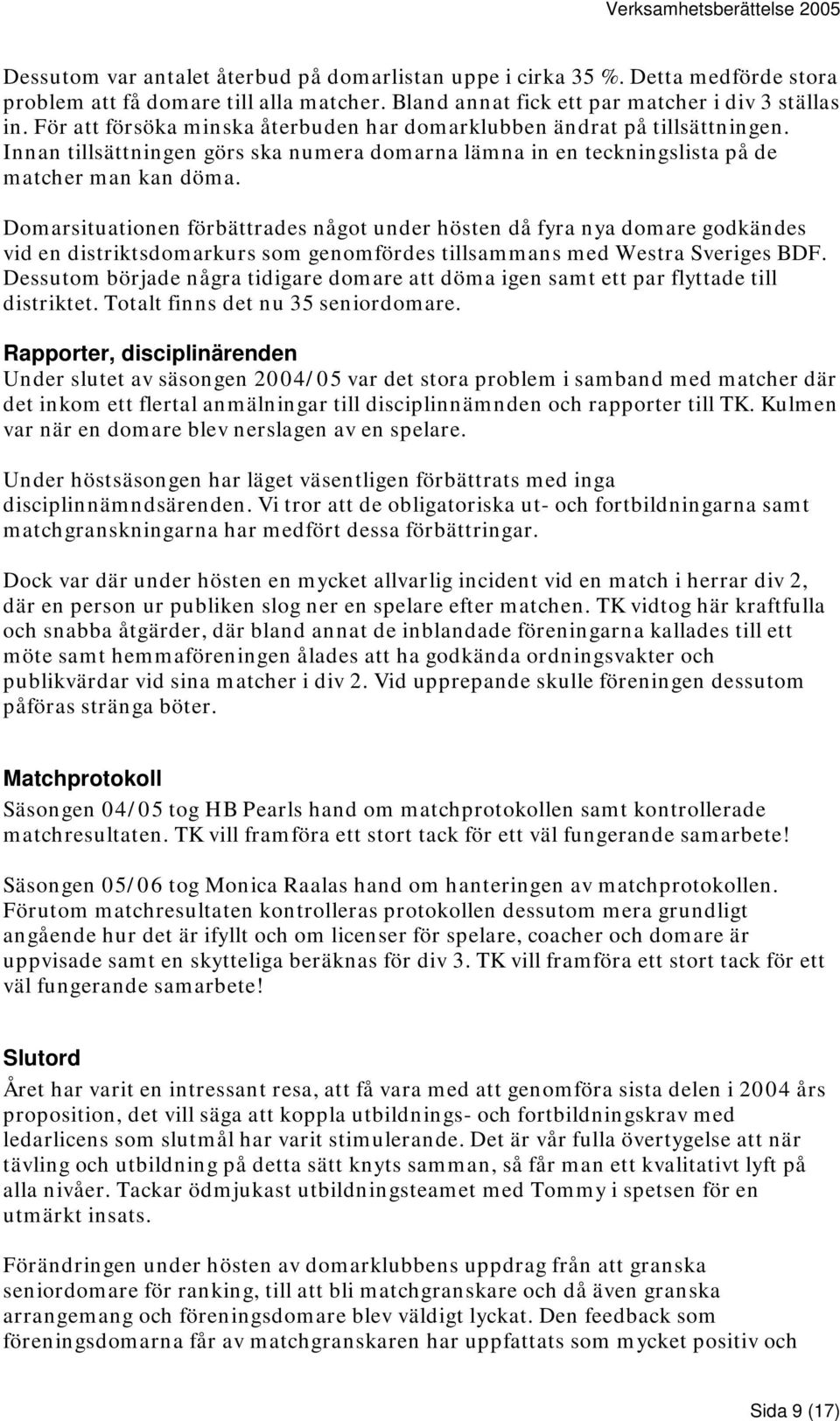 Domarsituationen förbättrades något under hösten då fyra nya domare godkändes vid en distriktsdomarkurs som genomfördes tillsammans med Westra Sveriges BDF.