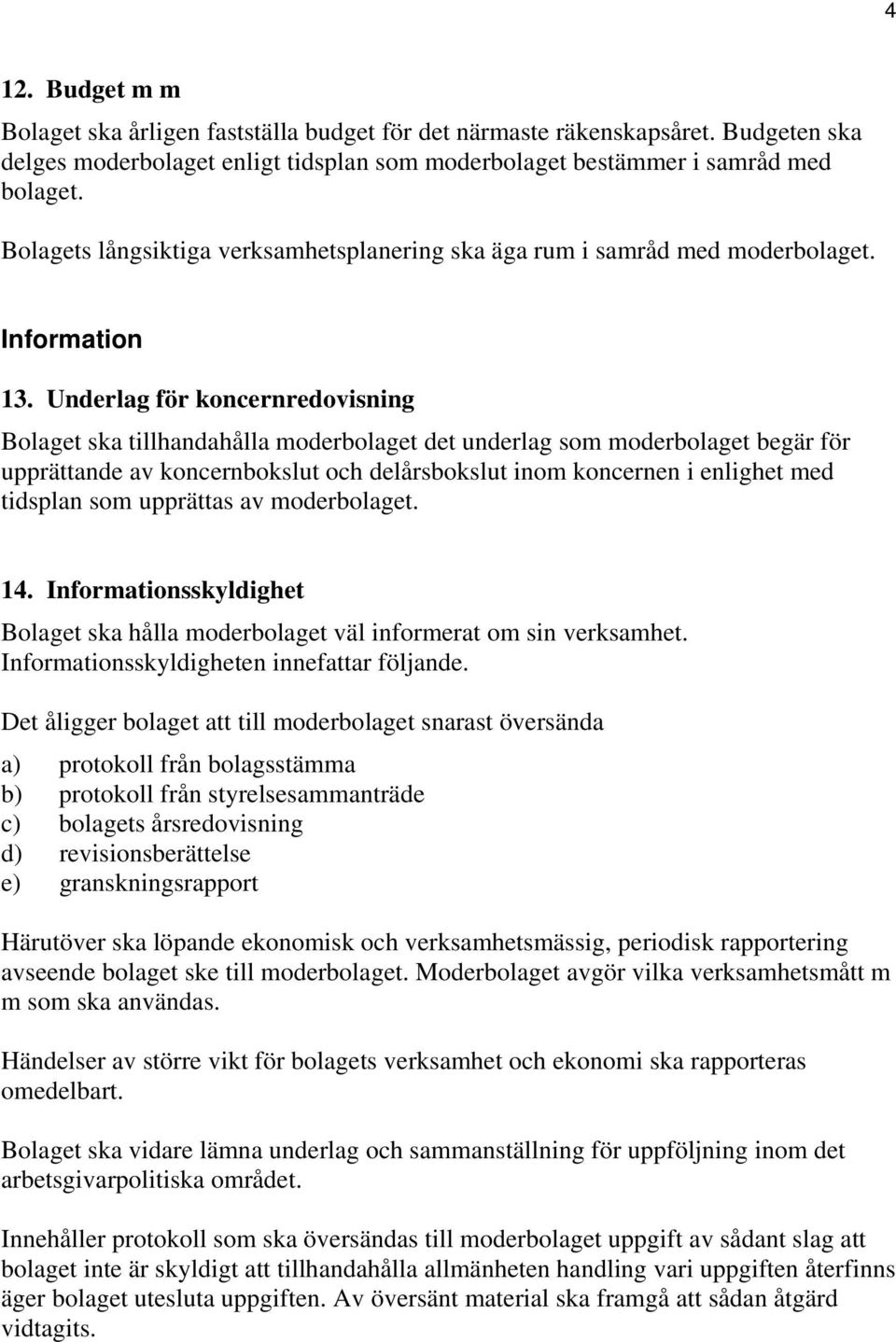 Underlag för koncernredovisning Bolaget ska tillhandahålla moderbolaget det underlag som moderbolaget begär för upprättande av koncernbokslut och delårsbokslut inom koncernen i enlighet med tidsplan