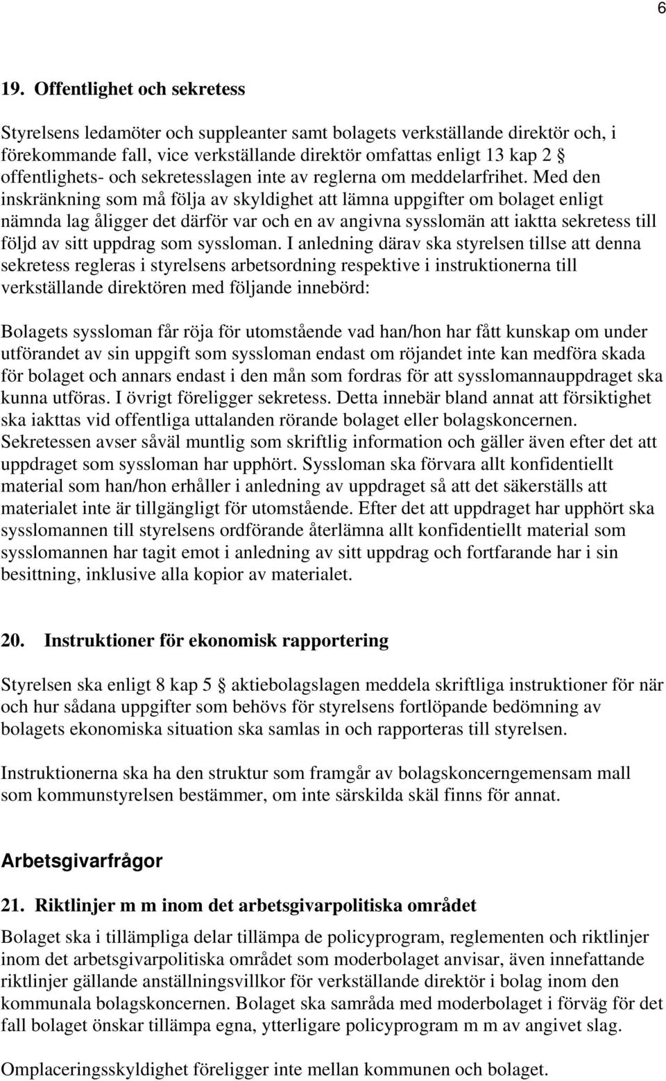 Med den inskränkning som må följa av skyldighet att lämna uppgifter om bolaget enligt nämnda lag åligger det därför var och en av angivna sysslomän att iaktta sekretess till följd av sitt uppdrag som