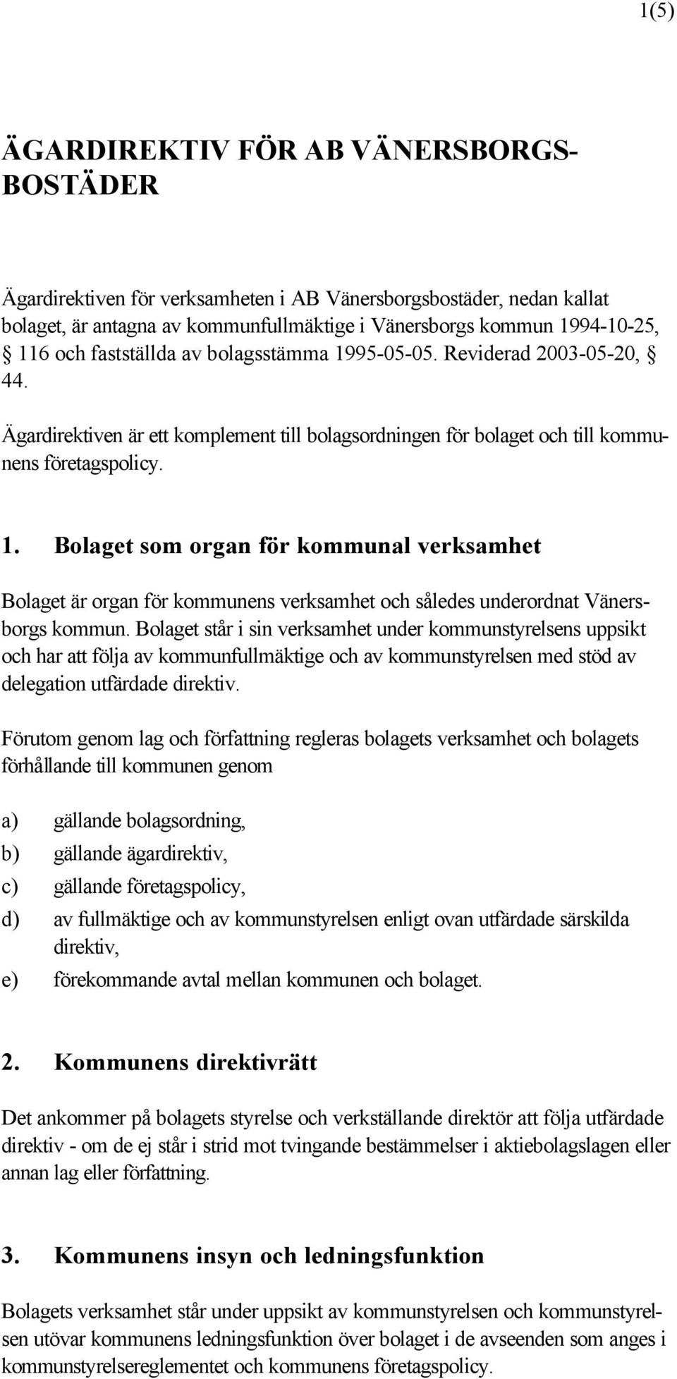 Bolaget står i sin verksamhet under kommunstyrelsens uppsikt och har att följa av kommunfullmäktige och av kommunstyrelsen med stöd av delegation utfärdade direktiv.