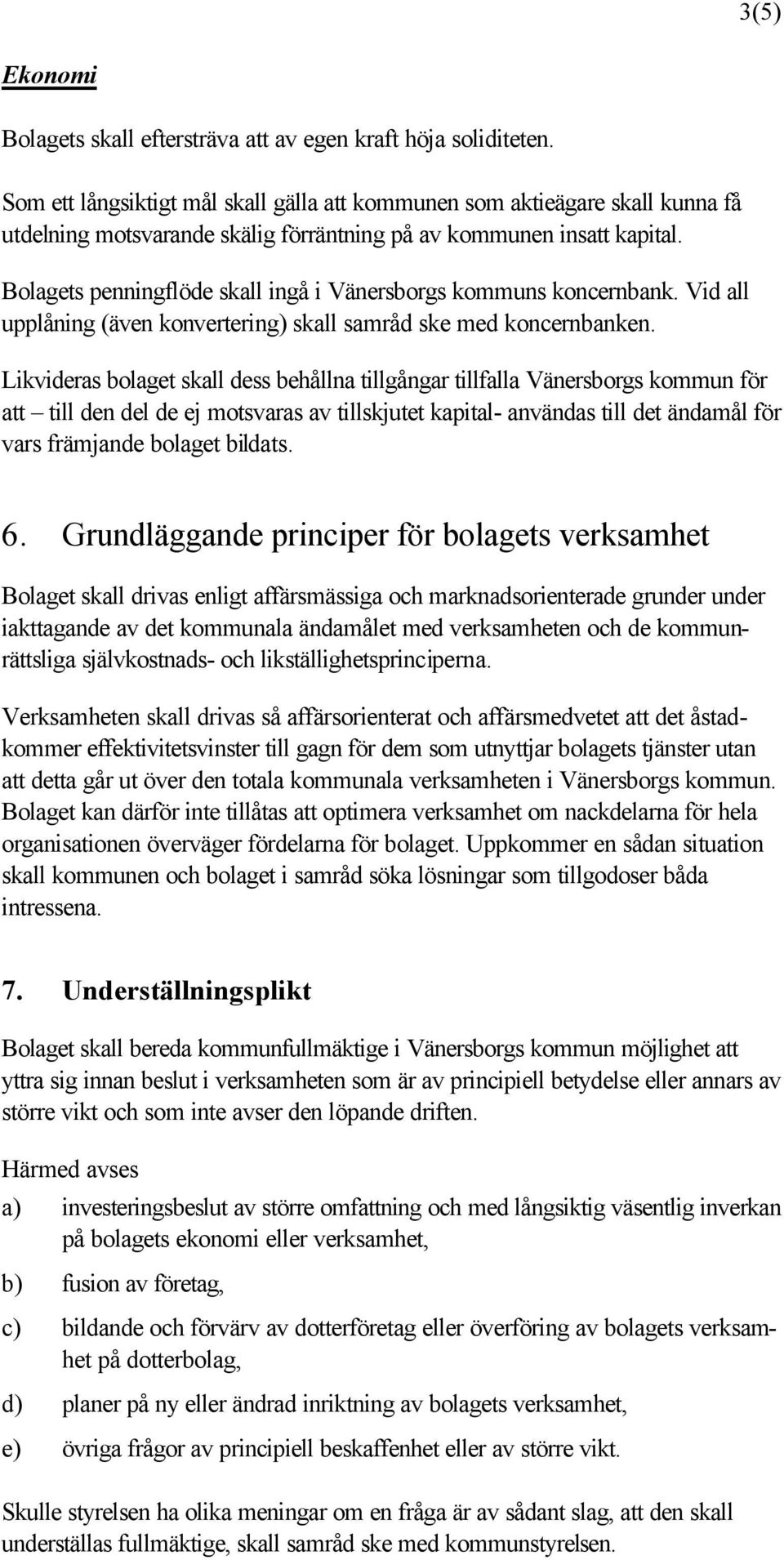 Bolagets penningflöde skall ingå i Vänersborgs kommuns koncernbank. Vid all upplåning (även konvertering) skall samråd ske med koncernbanken.