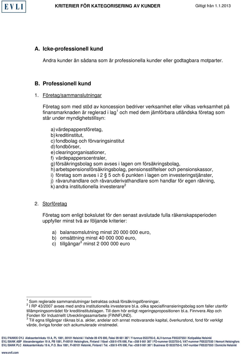 myndighetstillsyn: a) värdepappersföretag, b) kreditinstitut, c) fondbolag och förvaringsinstitut d) fondbörser, e) clearingorganisationer, f) värdepapperscentraler, g) försäkringsbolag som avses i