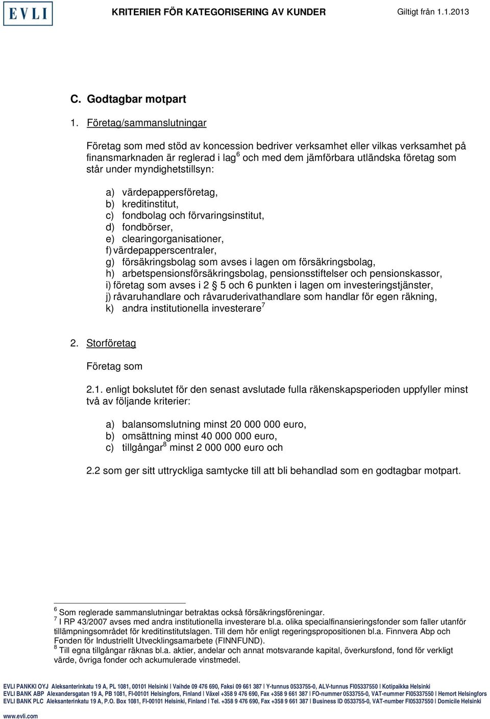 myndighetstillsyn: a) värdepappersföretag, b) kreditinstitut, c) fondbolag och förvaringsinstitut, d) fondbörser, e) clearingorganisationer, f) värdepapperscentraler, g) försäkringsbolag som avses i