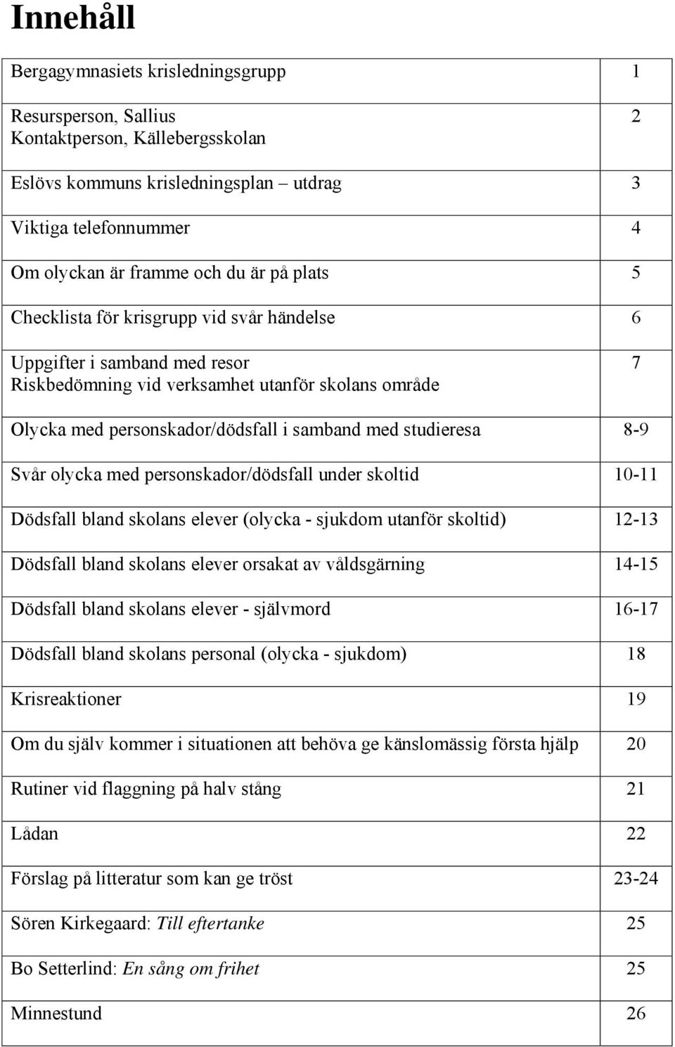 Svår olycka med personskador/dödsfall under skoltid 10-11 Dödsfall bland skolans elever (olycka - sjukdom utanför skoltid) 12-13 Dödsfall bland skolans elever orsakat av våldsgärning 14-15 Dödsfall