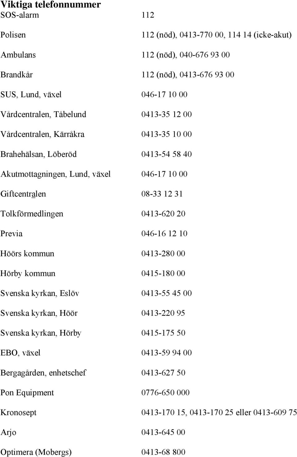 Tolkförmedlingen 0413-620 20 Previa 046-16 12 10 Höörs kommun 0413-280 00 Hörby kommun 0415-180 00 Svenska kyrkan, Eslöv 0413-55 45 00 Svenska kyrkan, Höör 0413-220 95 Svenska kyrkan,