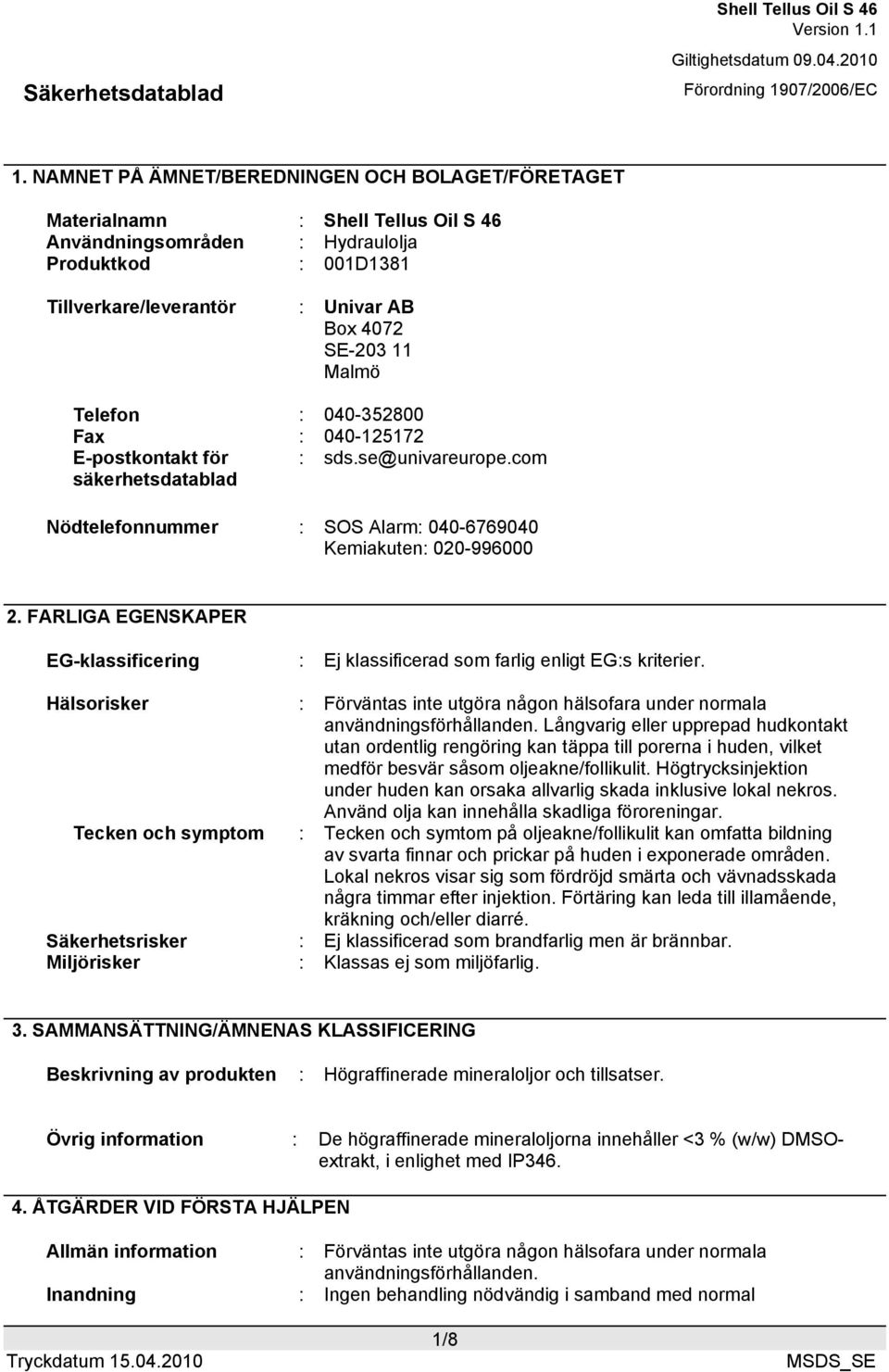 FARLIGA EGENSKAPER EG-klassificering : Ej klassificerad som farlig enligt EG:s kriterier. Hälsorisker : Förväntas inte utgöra någon hälsofara under normala användningsförhållanden.
