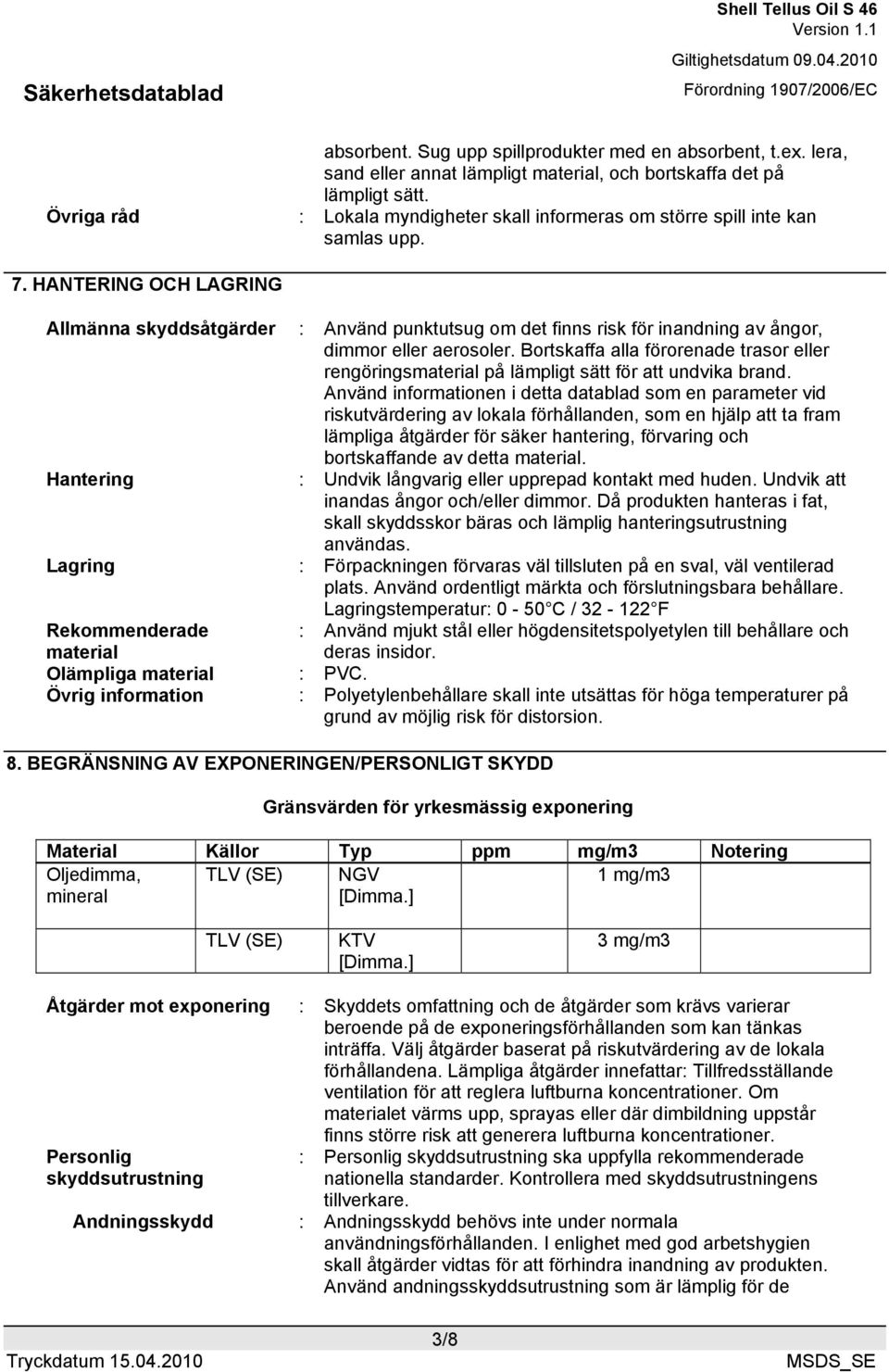 HANTERING OCH LAGRING Allmänna skyddsåtgärder : Använd punktutsug om det finns risk för inandning av ångor, dimmor eller aerosoler.