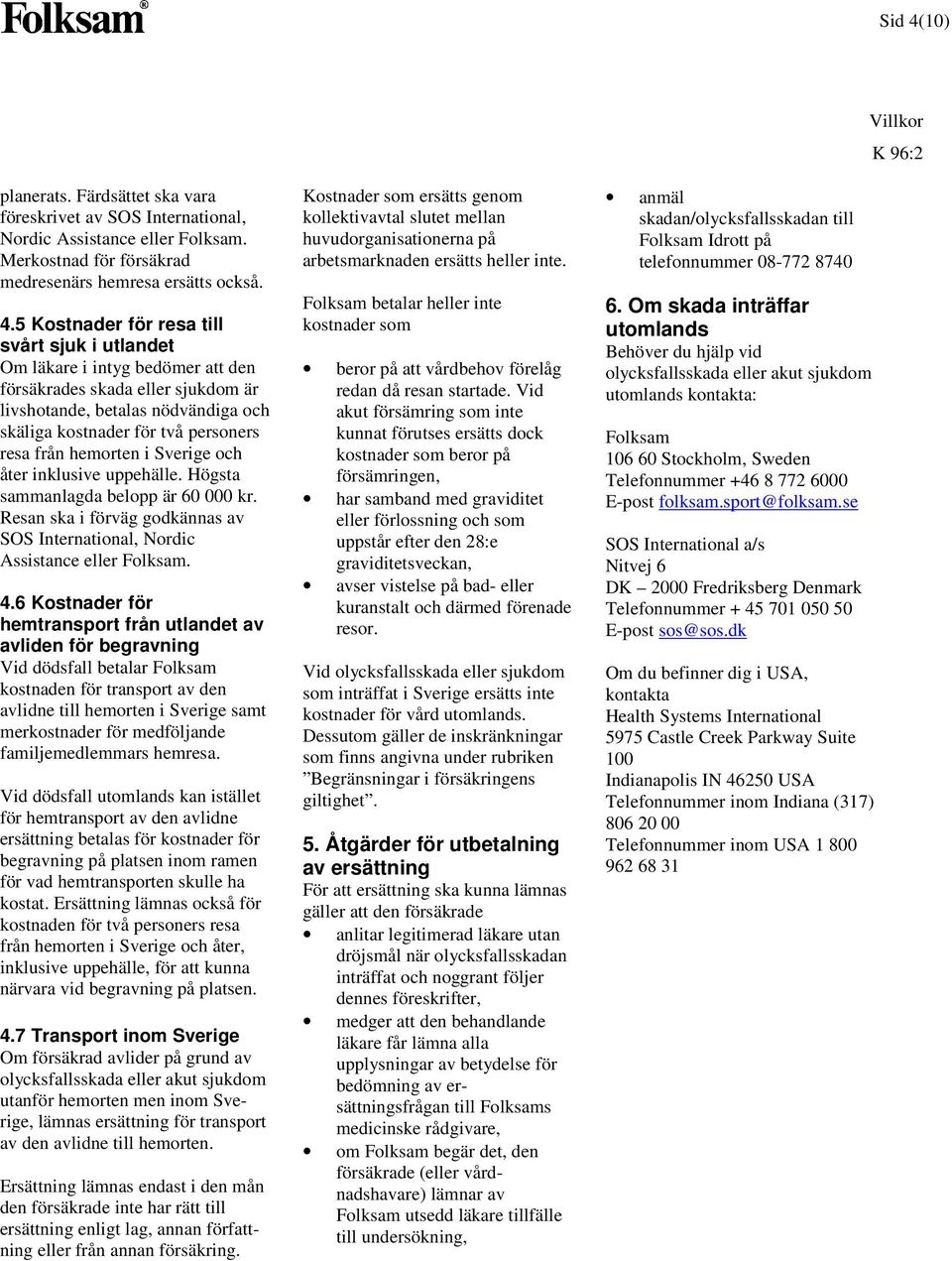 5 Kostnader för resa till svårt sjuk i utlandet Om läkare i intyg bedömer att den försäkrades skada eller sjukdom är livshotande, betalas nödvändiga och skäliga kostnader för två personers resa från