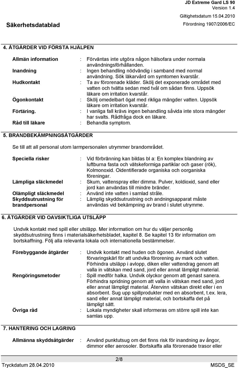 Ögonkontakt : Skölj omedelbart ögat med rikliga mängder vatten. Uppsök läkare om irritation kvarstår. Förtäring. : I vanliga fall krävs ingen behandling såvida inte stora mängder har svalts.