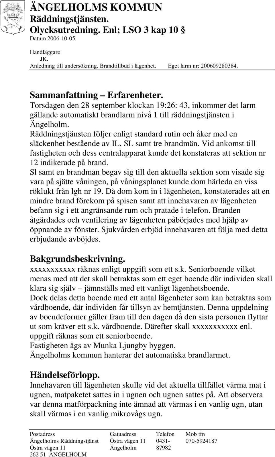Vid ankomst till fastigheten och dess centralapparat kunde det konstateras att sektion nr 12 indikerade på brand.
