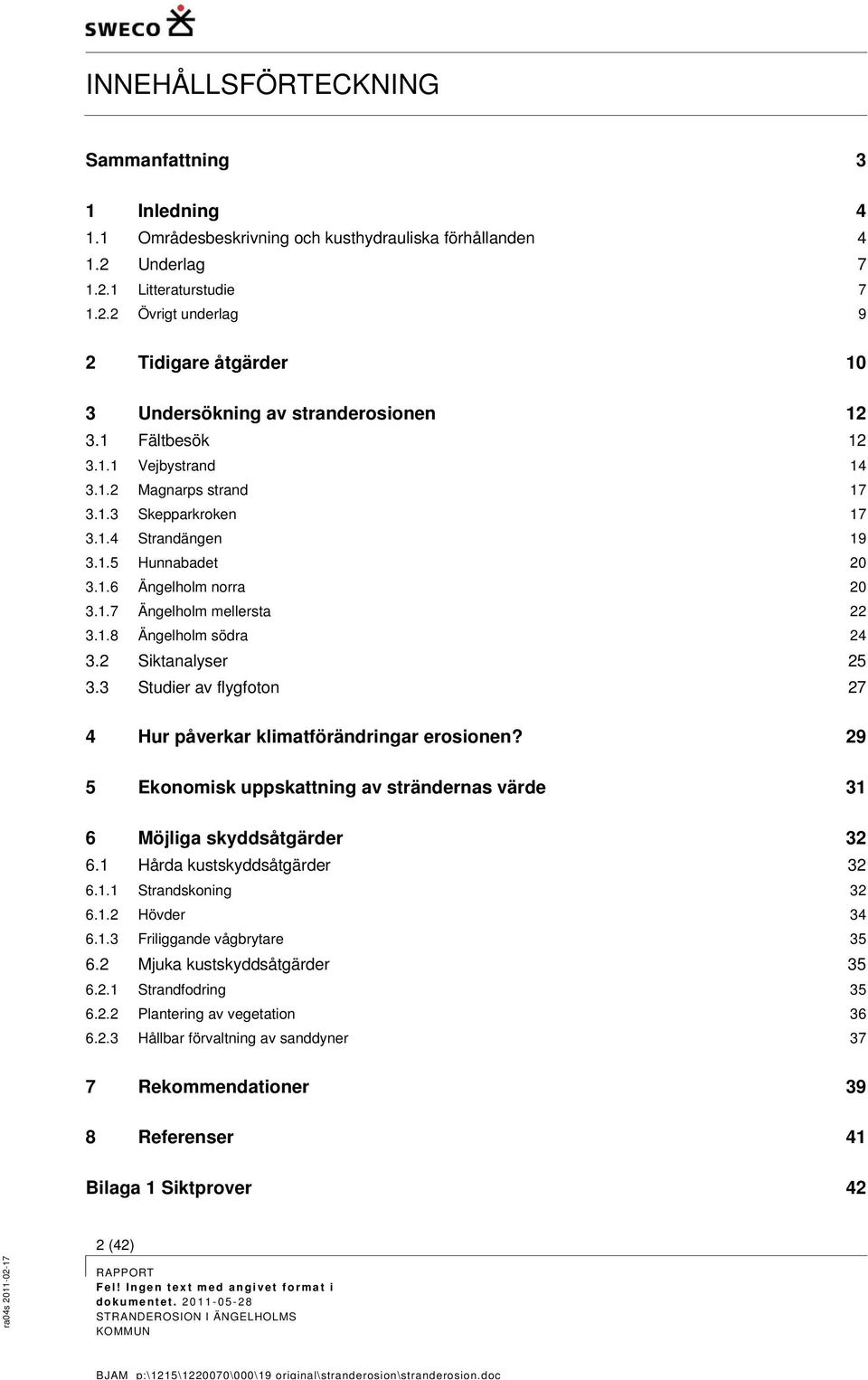 2 Siktanalyser 25 3.3 Studier av flygfoton 27 4 Hur påverkar klimatförändringar erosionen? 29 5 Ekonomisk uppskattning av strändernas värde 31 6 Möjliga skyddsåtgärder 32 6.