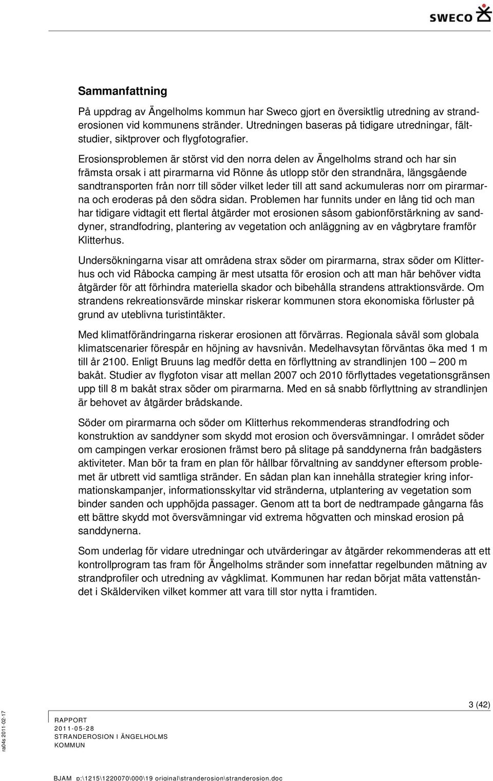 Erosionsproblemen är störst vid den norra delen av Ängelholms strand och har sin främsta orsak i att pirarmarna vid Rönne ås utlopp stör den strandnära, längsgående sandtransporten från norr till