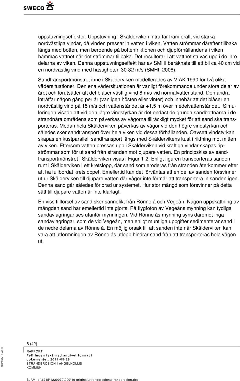 Det resulterar i att vattnet stuvas upp i de inre delarna av viken. Denna uppstuvningseffekt har av SMHI beräknats till att bli ca 40 cm vid en nordvästlig vind med hastigheten 30-32 m/s (SMHI, 2008).