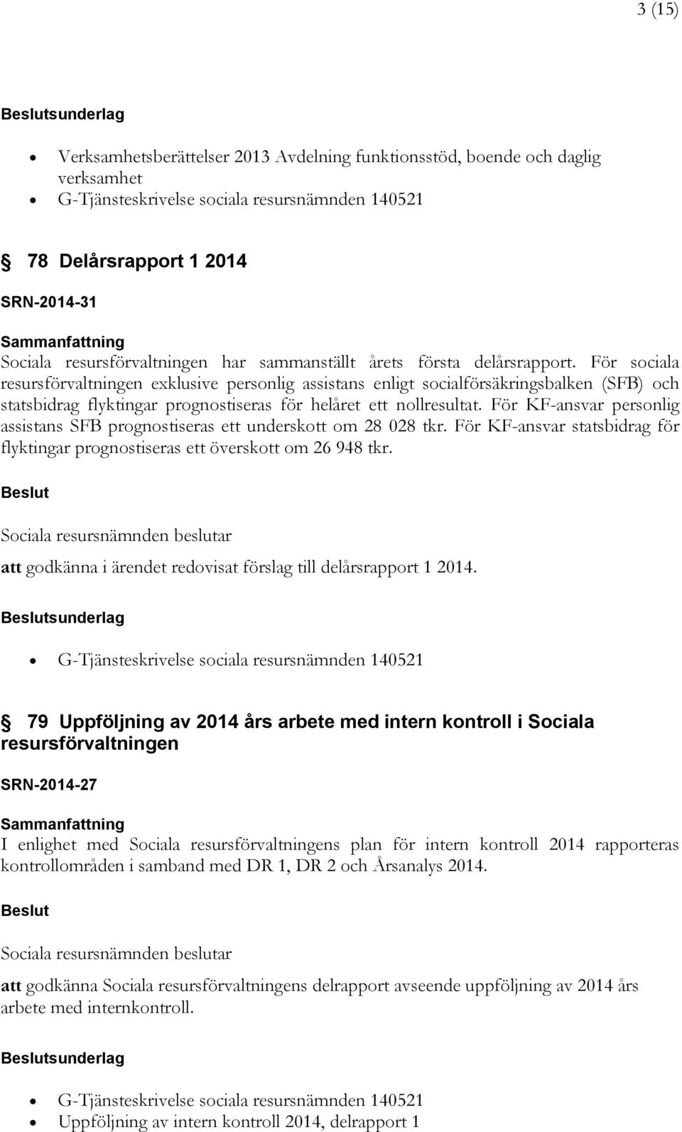 För KF-ansvar personlig assistans SFB prognostiseras ett underskott om 28 028 tkr. För KF-ansvar statsbidrag för flyktingar prognostiseras ett överskott om 26 948 tkr.