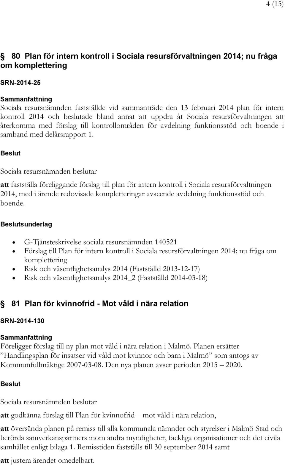 att fastställa föreliggande förslag till plan för intern kontroll i Sociala resursförvaltningen 2014, med i ärende redovisade kompletteringar avseende avdelning funktionsstöd och boende.