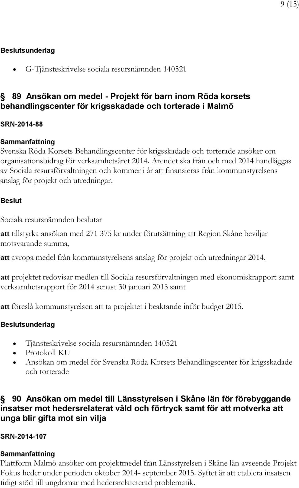 Ärendet ska från och med 2014 handläggas av Sociala resursförvaltningen och kommer i år att finansieras från kommunstyrelsens anslag för projekt och utredningar.