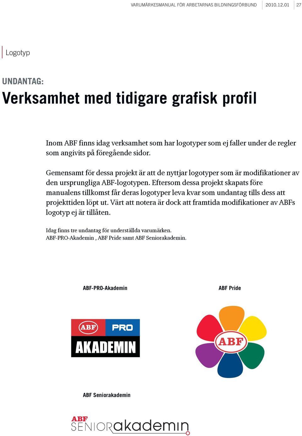 Gemensamt för dessa projekt är att de nyttjar logotyper som är modifikationer av den ursprungliga ABF-logotypen.