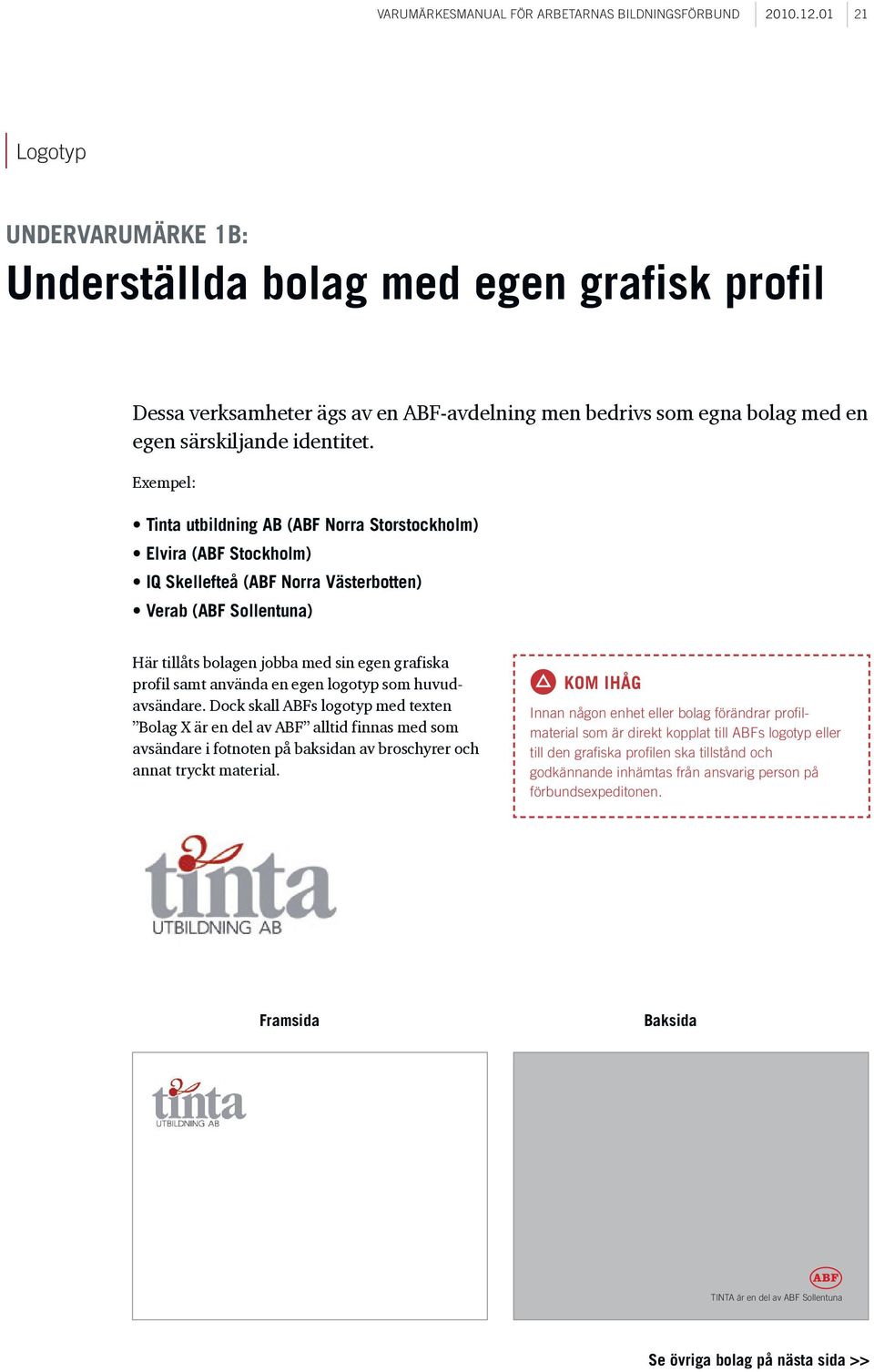 Exempel: Tinta utbildning AB (ABF Norra Storstockholm) Elvira (ABF Stockholm) IQ Skellefteå (ABF Norra Västerbotten) Verab (ABF Sollentuna) Här tillåts bolagen jobba med sin egen grafiska profil samt