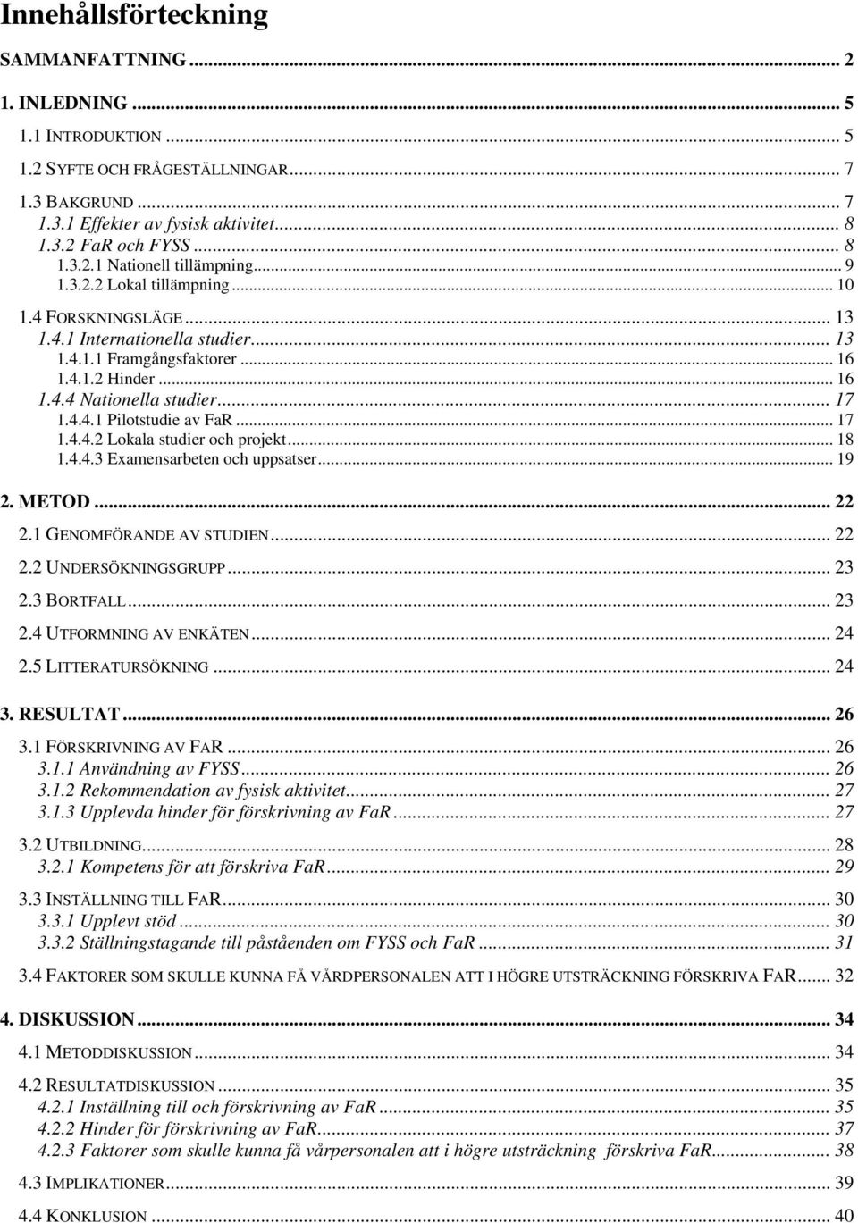 .. 17 1.4.4.2 Lokala studier och projekt... 18 1.4.4.3 Examensarbeten och uppsatser... 19 2. METOD... 22 2.1 GENOMFÖRANDE AV STUDIEN... 22 2.2 UNDERSÖKNINGSGRUPP... 23 2.3 BORTFALL... 23 2.4 UTFORMNING AV ENKÄTEN.