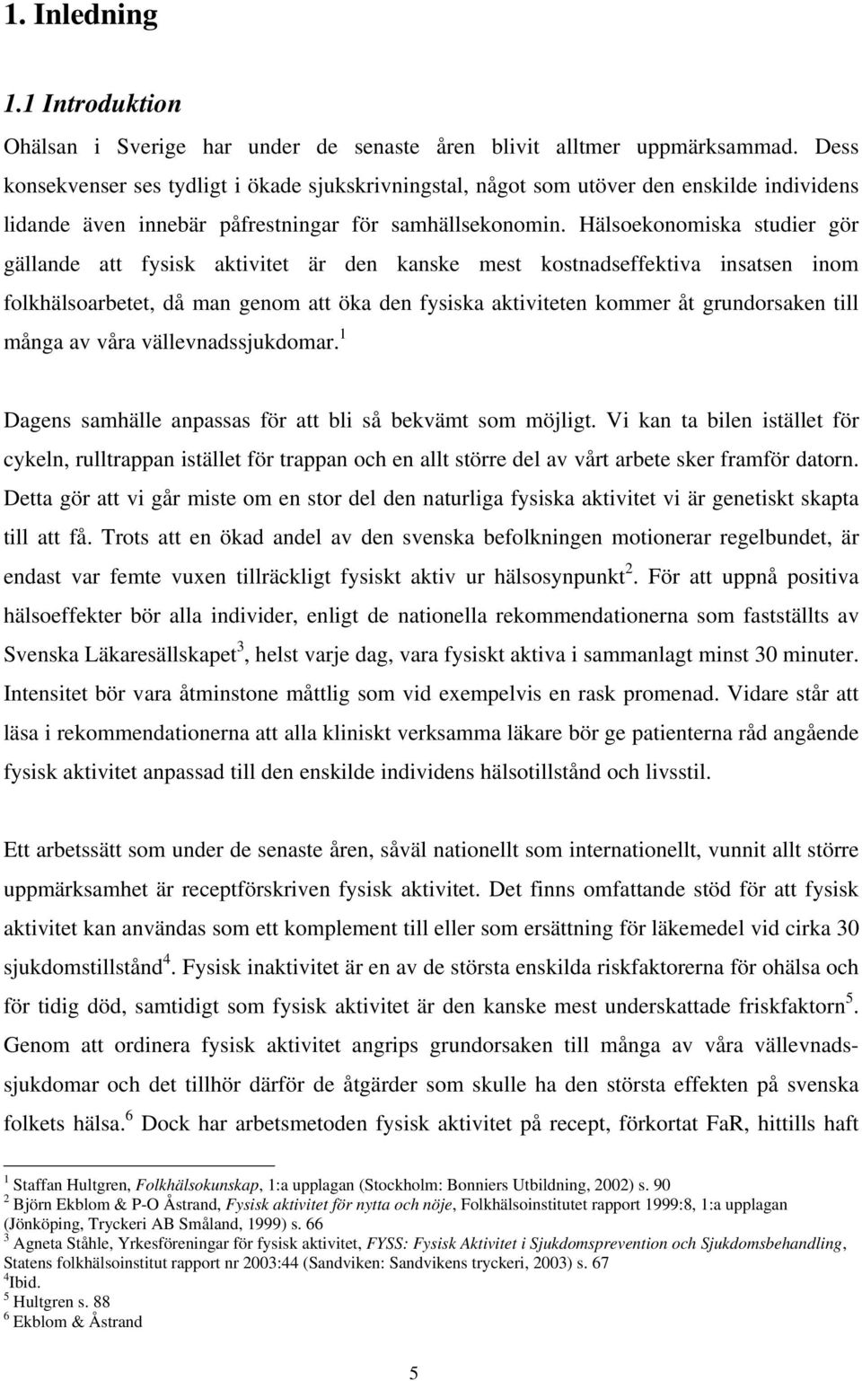 Hälsoekonomiska studier gör gällande att fysisk aktivitet är den kanske mest kostnadseffektiva insatsen inom folkhälsoarbetet, då man genom att öka den fysiska aktiviteten kommer åt grundorsaken till