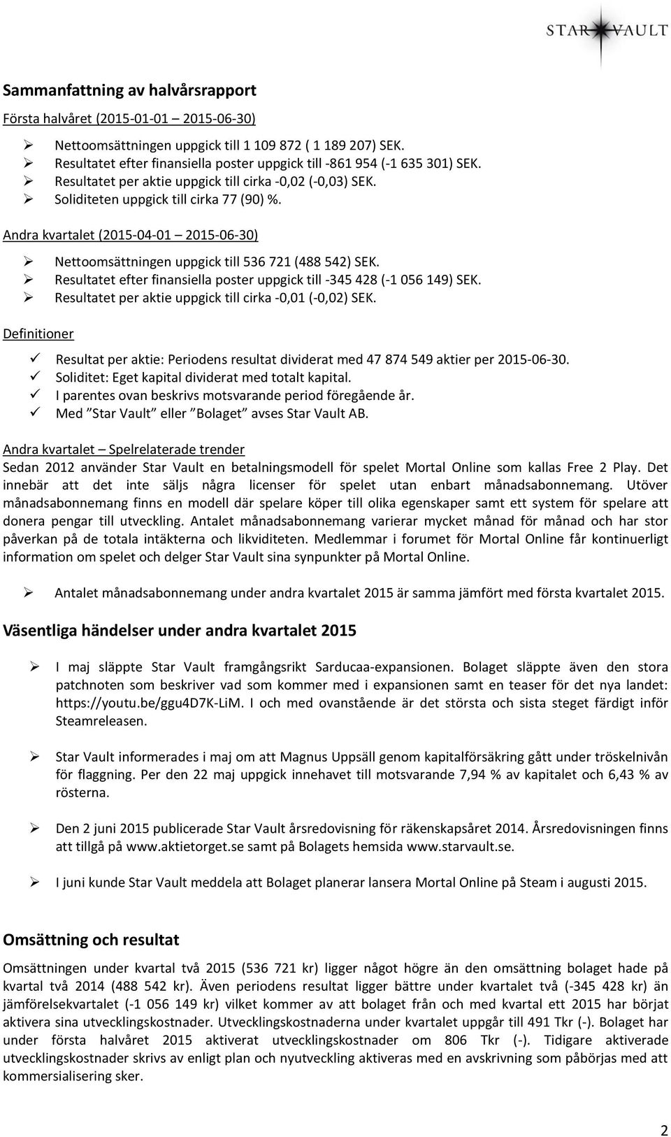 Andra kvartalet (2015-04-01 2015-06-30) Nettoomsättningen uppgick till 536 721 (488 542) SEK. Resultatet efter finansiella poster uppgick till -345 428 (-1 056 149) SEK.