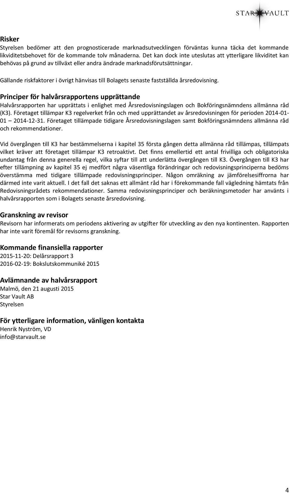 Gällande riskfaktorer i övrigt hänvisas till Bolagets senaste fastställda årsredovisning.