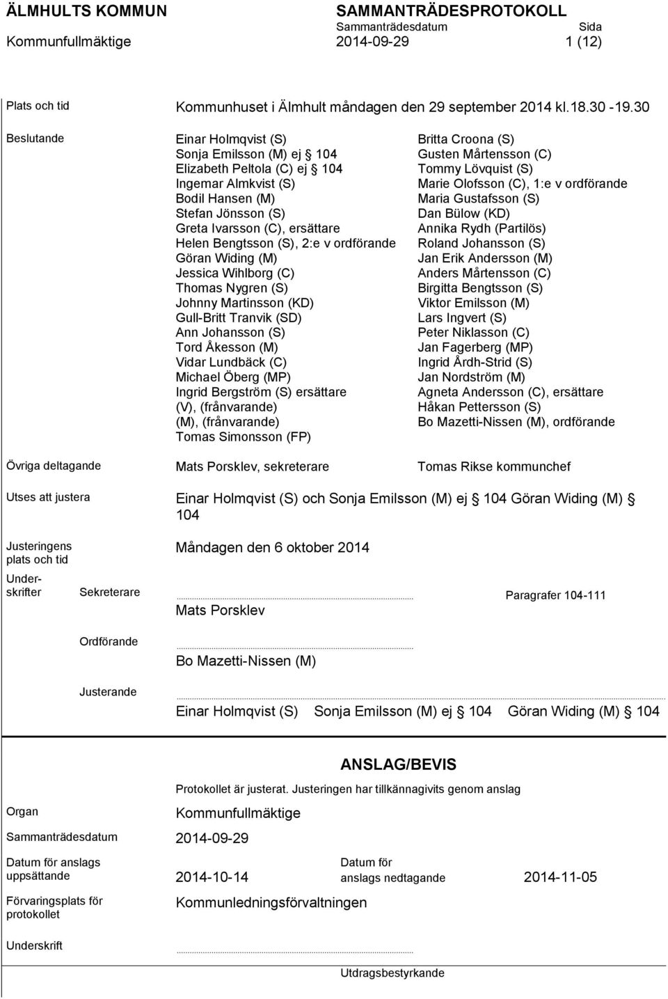 ordförande Bodil Hansen (M) Maria Gustafsson (S) Stefan Jönsson (S) Dan Bülow (KD) Greta Ivarsson (C), ersättare Annika Rydh (Partilös) Helen Bengtsson (S), 2:e v ordförande Roland Johansson (S)