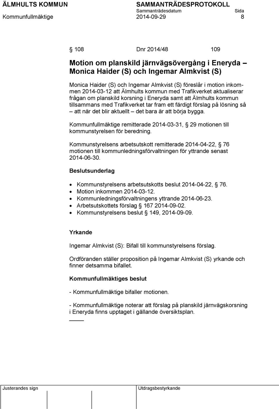 på lösning så att när det blir aktuellt det bara är att börja bygga. Kommunfullmäktige remitterade 2014-03-31, 29 motionen till kommunstyrelsen för beredning.