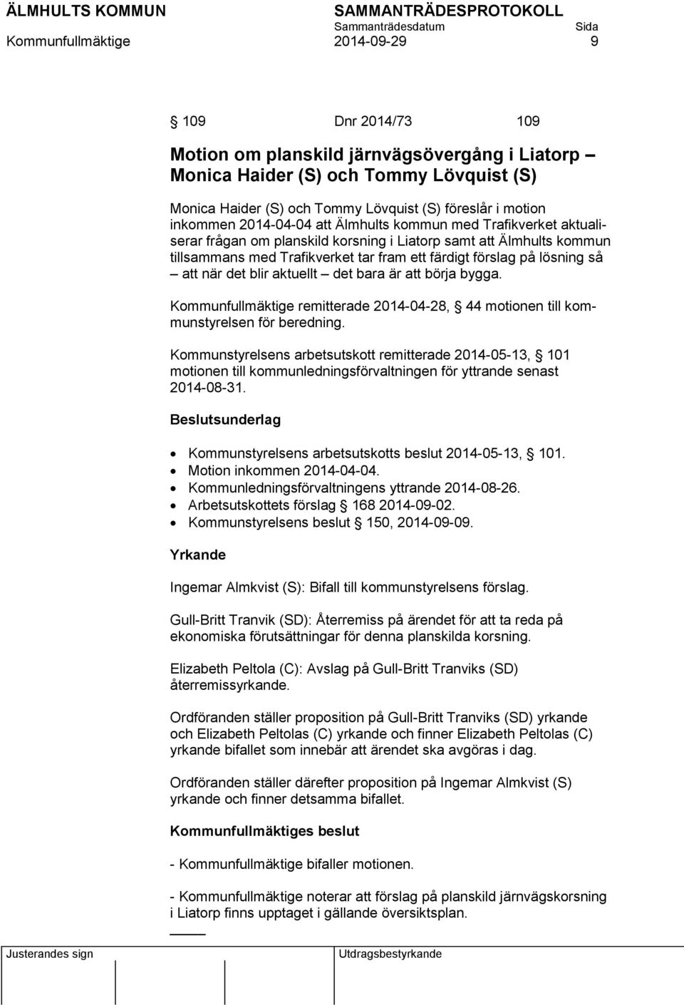 lösning så att när det blir aktuellt det bara är att börja bygga. Kommunfullmäktige remitterade 2014-04-28, 44 motionen till kommunstyrelsen för beredning.