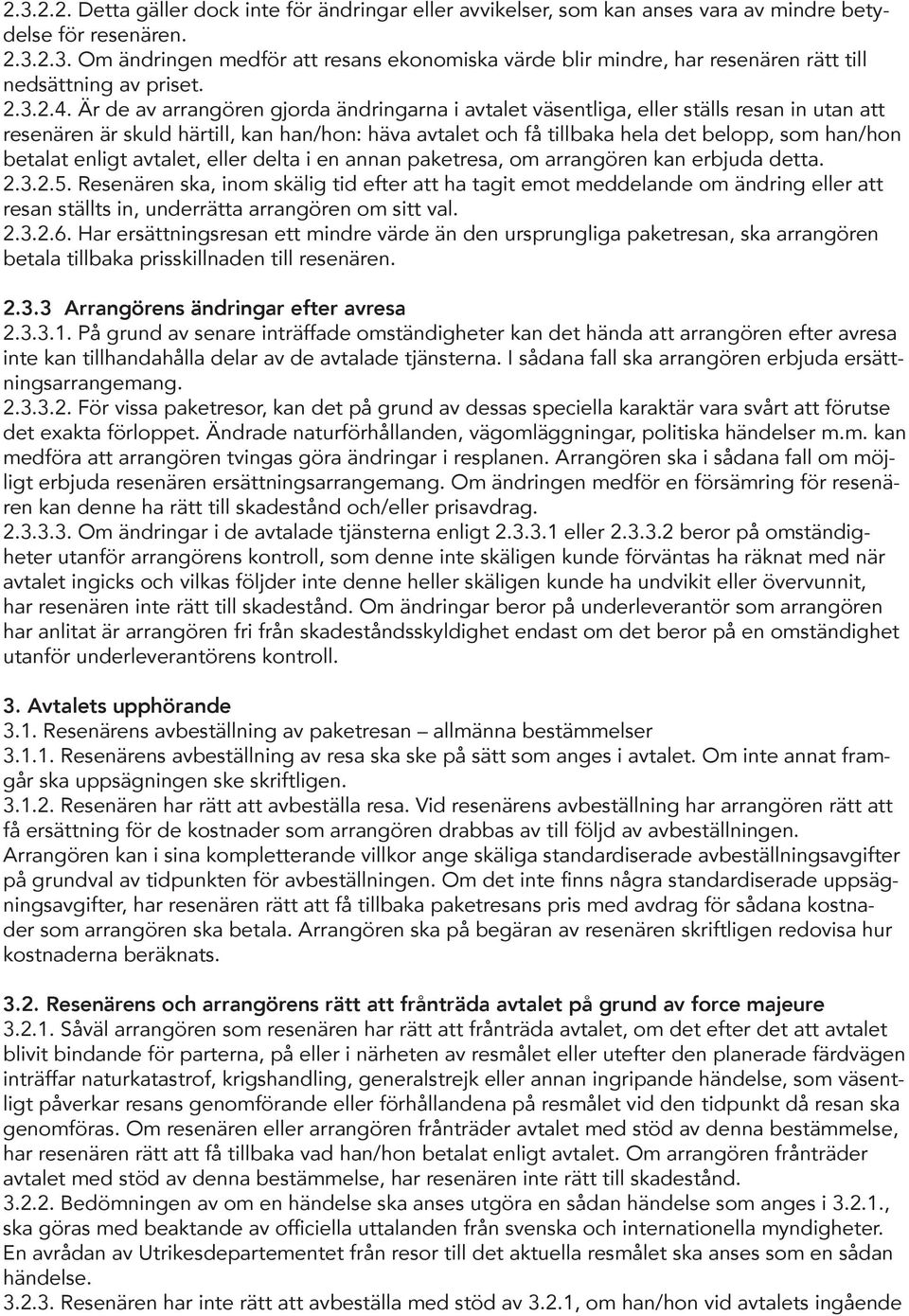 Är de av arrangören gjorda ändringarna i avtalet väsentliga, eller ställs resan in utan att resenären är skuld härtill, kan han/hon: häva avtalet och få tillbaka hela det belopp, som han/hon betalat