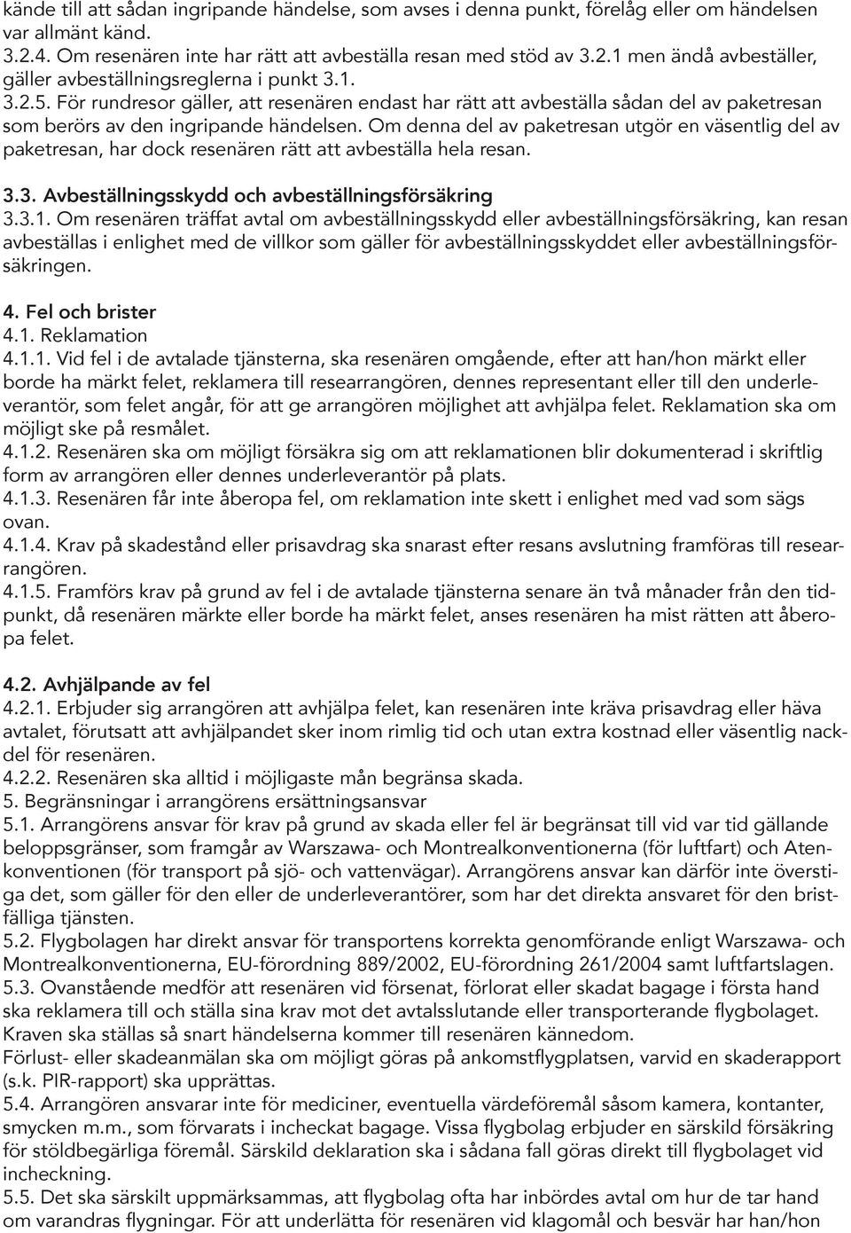 Om denna del av paket resan utgör en väsentlig del av paketresan, har dock resenären rätt att avbeställa hela resan. 3.3. Avbeställningsskydd och avbeställningsförsäkring 3.3.1.