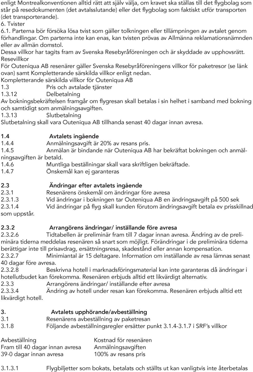 Om parterna inte kan enas, kan tvisten prövas av Allmänna reklamationsnämnden eller av allmän domstol. Dessa villkor har tagits fram av Svenska Resebyråföreningen och är skyddade av upphovsrätt.