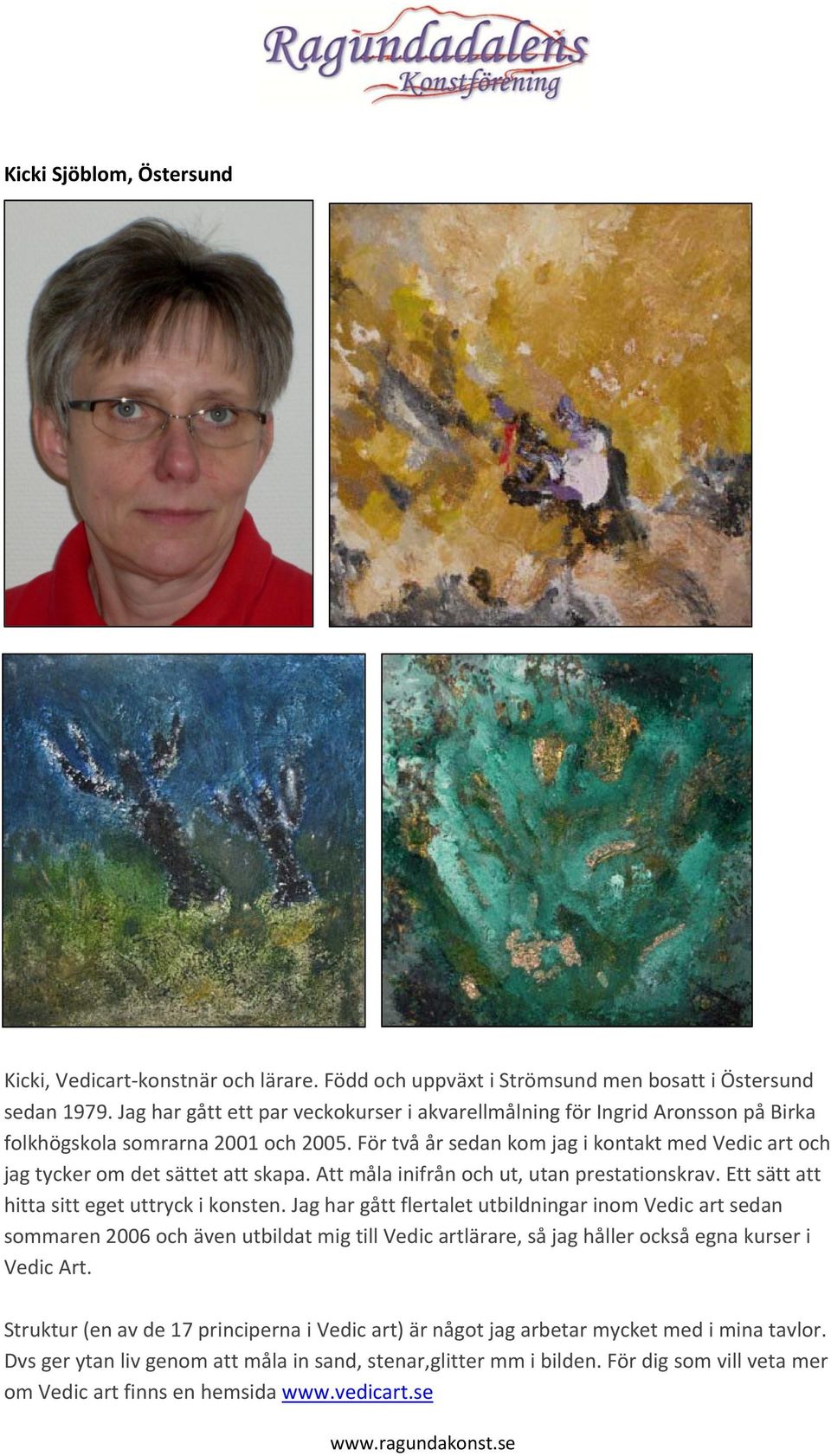 För två år sedan kom jag i kontakt med Vedic art och jag tycker om det sättet att skapa. Att måla inifrån och ut, utan prestationskrav. Ett sätt att hitta sitt eget uttryck i konsten.