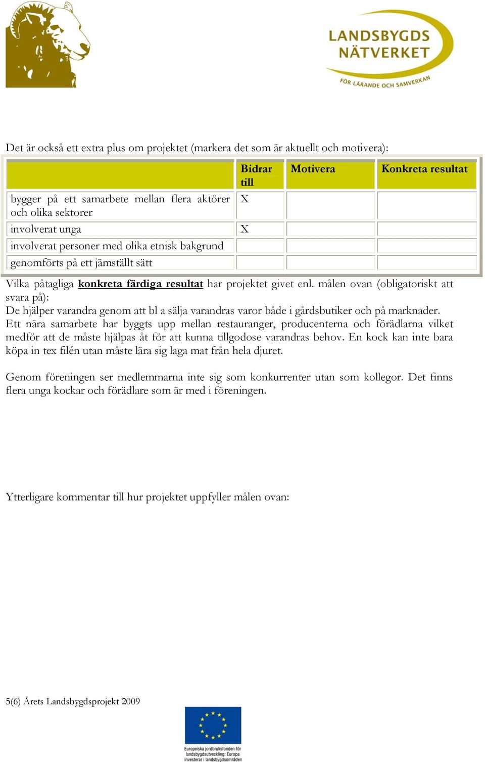 målen ovan (obligatoriskt att svara på): De hjälper varandra genom att bl a sälja varandras varor både i gårdsbutiker och på marknader.