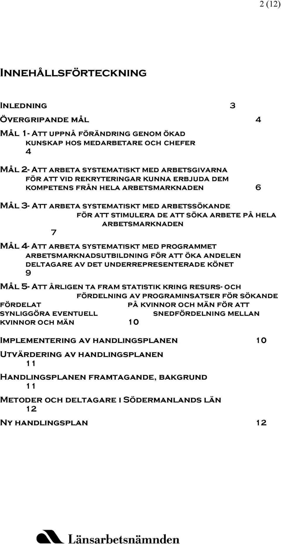 systematiskt med programmet arbetsmarknadsutbildning för att öka andelen deltagare av det underrepresenterade könet 9 Mål 5- Att årligen ta fram statistik kring resurs- och fördelning av