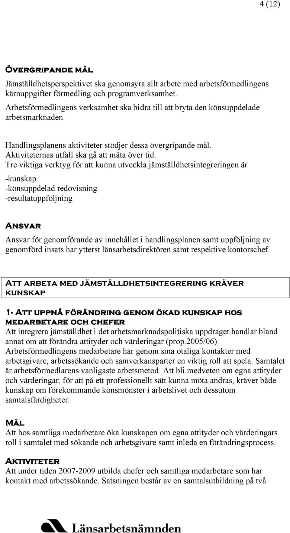 Tre viktiga verktyg för att kunna utveckla jämställdhetsintegreringen är -kunskap -könsuppdelad redovisning -resultatuppföljning Ansvar Ansvar för genomförande av innehållet i handlingsplanen samt