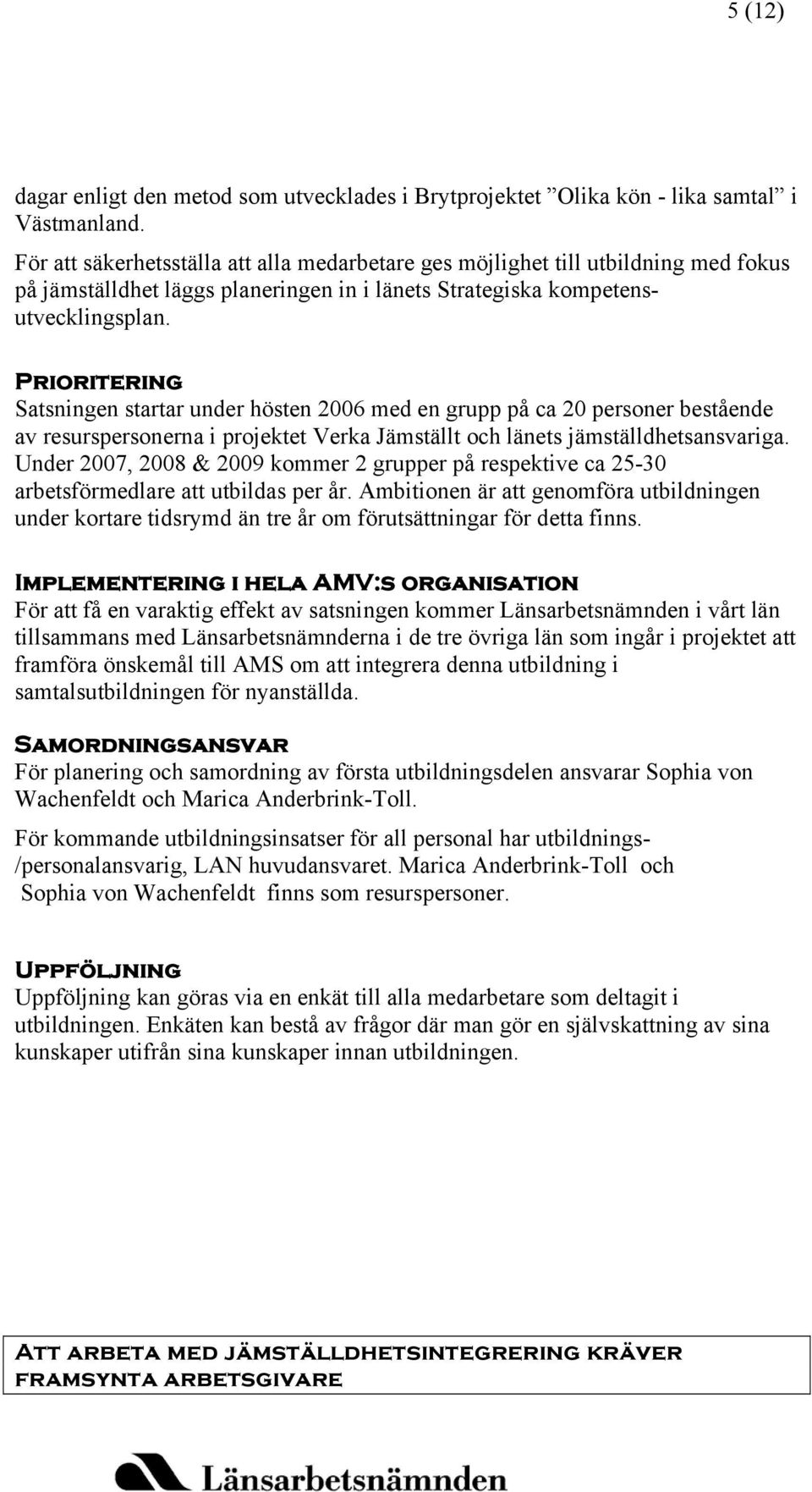 Prioritering Satsningen startar under hösten 2006 med en grupp på ca 20 personer bestående av resurspersonerna i projektet Verka Jämställt och länets jämställdhetsansvariga.