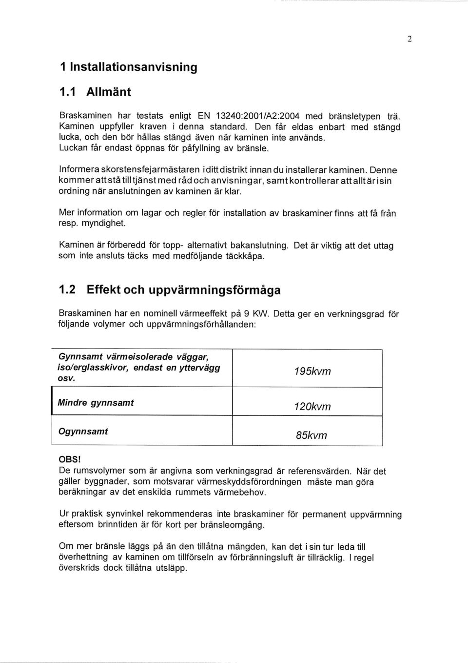 Informera skorstensfejarmästaren i ditt distrikt innan du installerar kaminen.
